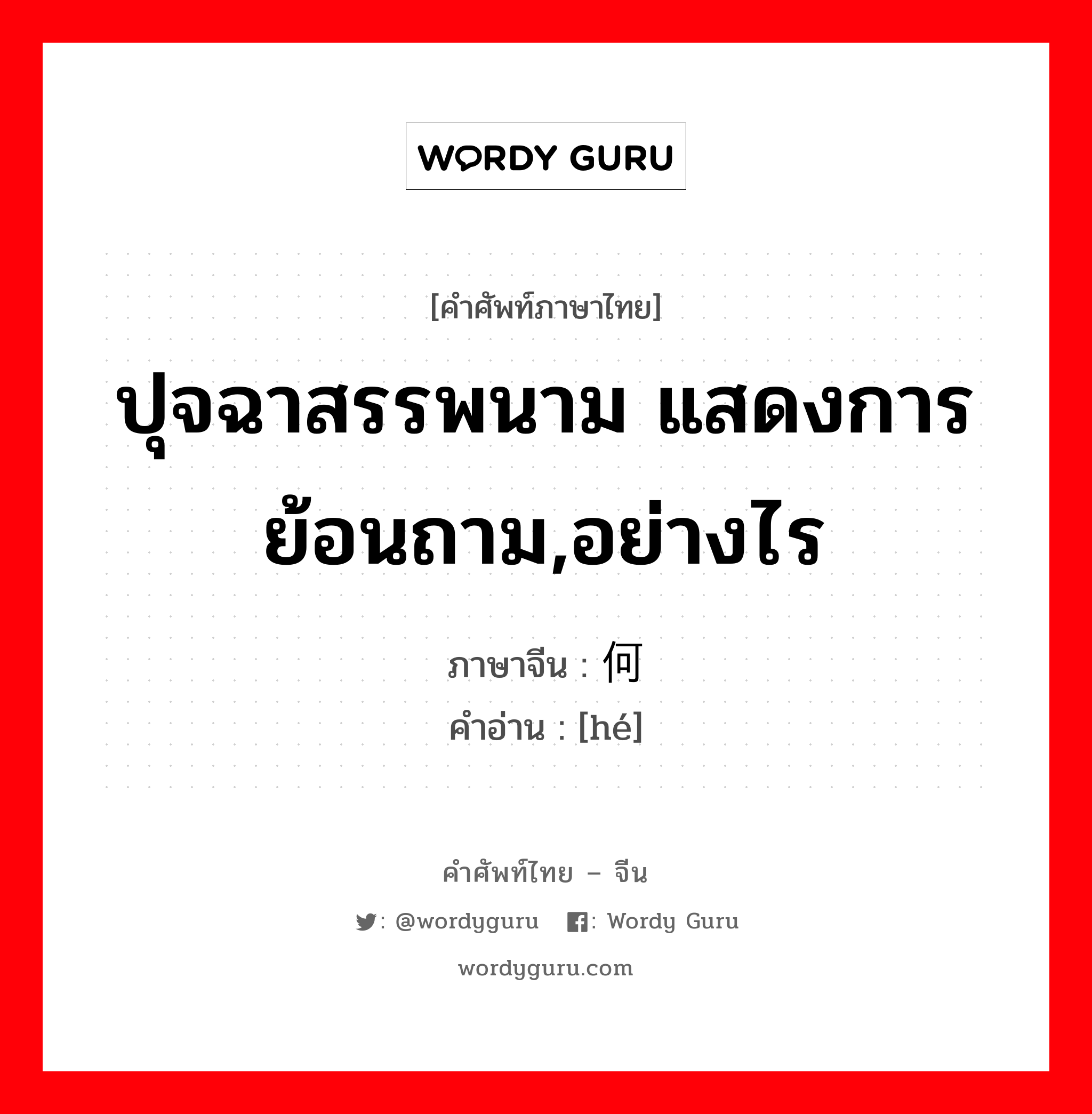 ปุจฉาสรรพนาม แสดงการย้อนถาม,อย่างไร ภาษาจีนคืออะไร, คำศัพท์ภาษาไทย - จีน ปุจฉาสรรพนาม แสดงการย้อนถาม,อย่างไร ภาษาจีน 何 คำอ่าน [hé]