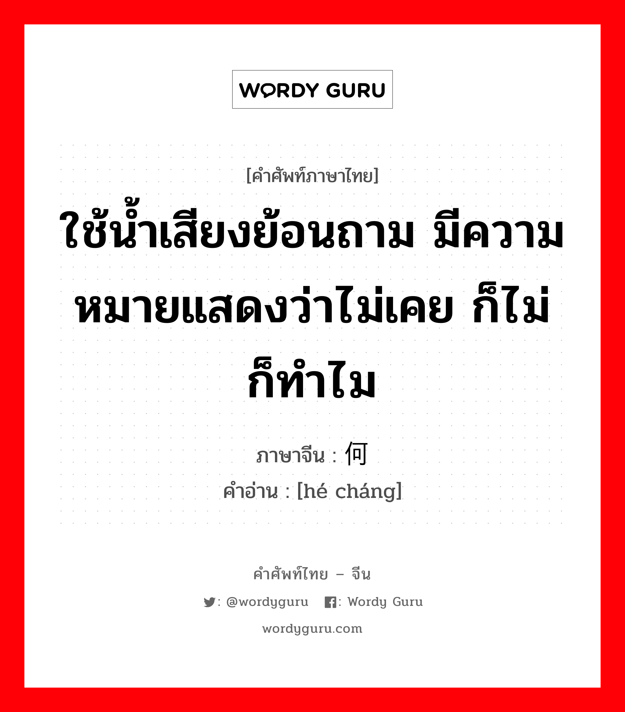 ใช้น้ำเสียงย้อนถาม มีความหมายแสดงว่าไม่เคย ก็ไม่ ก็ทำไม ภาษาจีนคืออะไร, คำศัพท์ภาษาไทย - จีน ใช้น้ำเสียงย้อนถาม มีความหมายแสดงว่าไม่เคย ก็ไม่ ก็ทำไม ภาษาจีน 何尝 คำอ่าน [hé cháng]