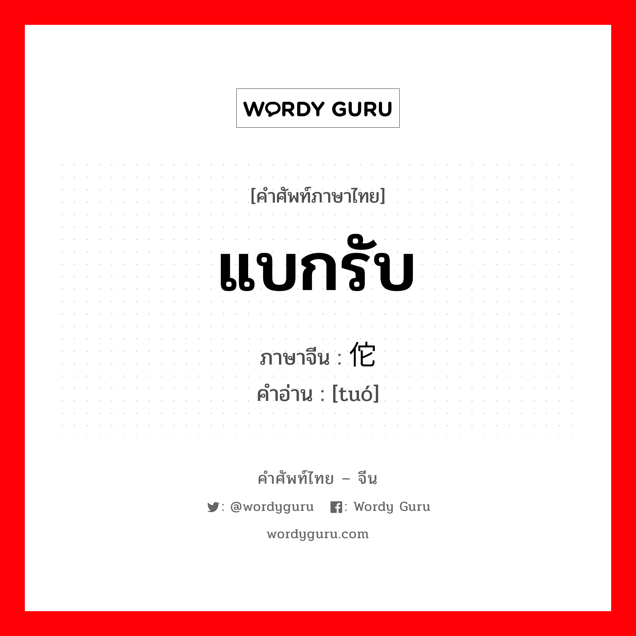 แบกรับ ภาษาจีนคืออะไร, คำศัพท์ภาษาไทย - จีน แบกรับ ภาษาจีน 佗 คำอ่าน [tuó]