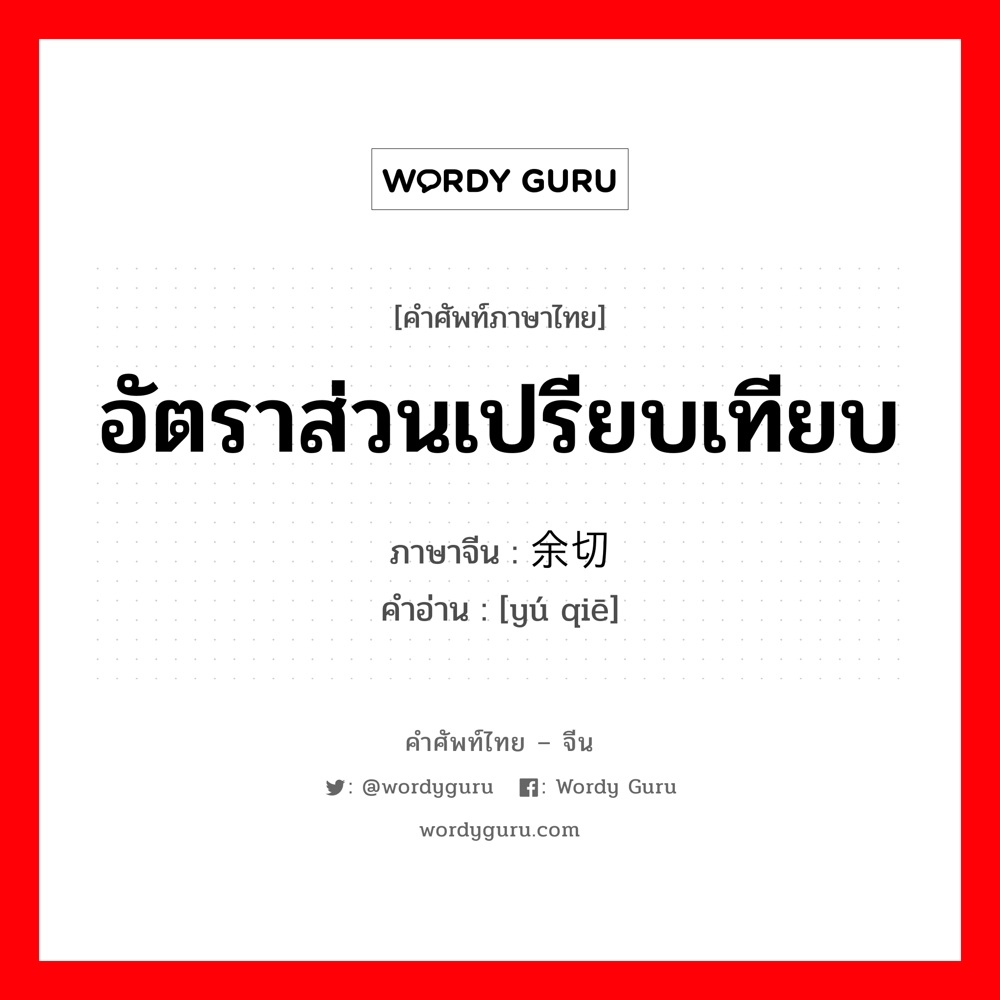 อัตราส่วนเปรียบเทียบ ภาษาจีนคืออะไร, คำศัพท์ภาษาไทย - จีน อัตราส่วนเปรียบเทียบ ภาษาจีน 余切 คำอ่าน [yú qiē]