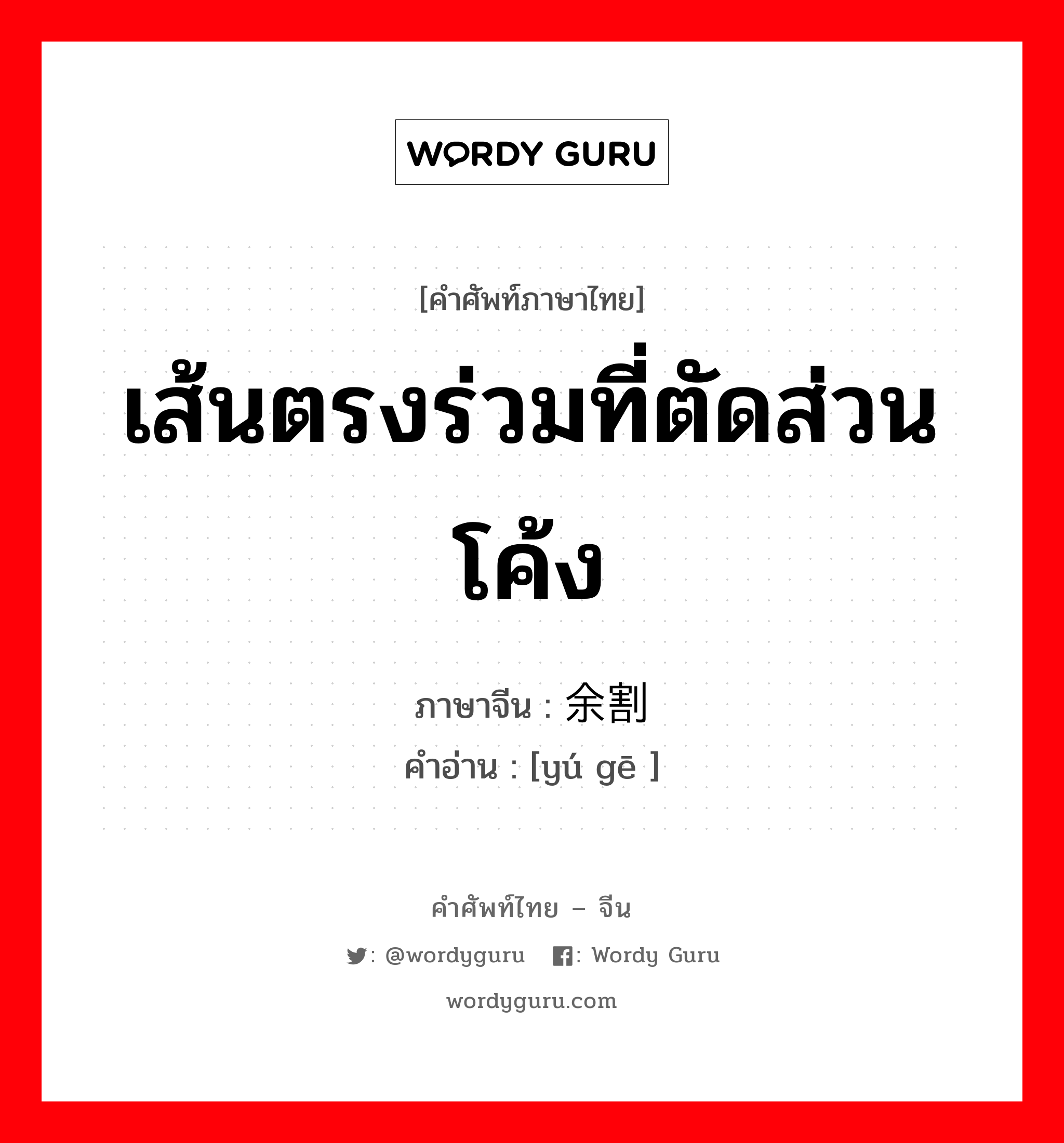 เส้นตรงร่วมที่ตัดส่วนโค้ง ภาษาจีนคืออะไร, คำศัพท์ภาษาไทย - จีน เส้นตรงร่วมที่ตัดส่วนโค้ง ภาษาจีน 余割 คำอ่าน [yú gē ]