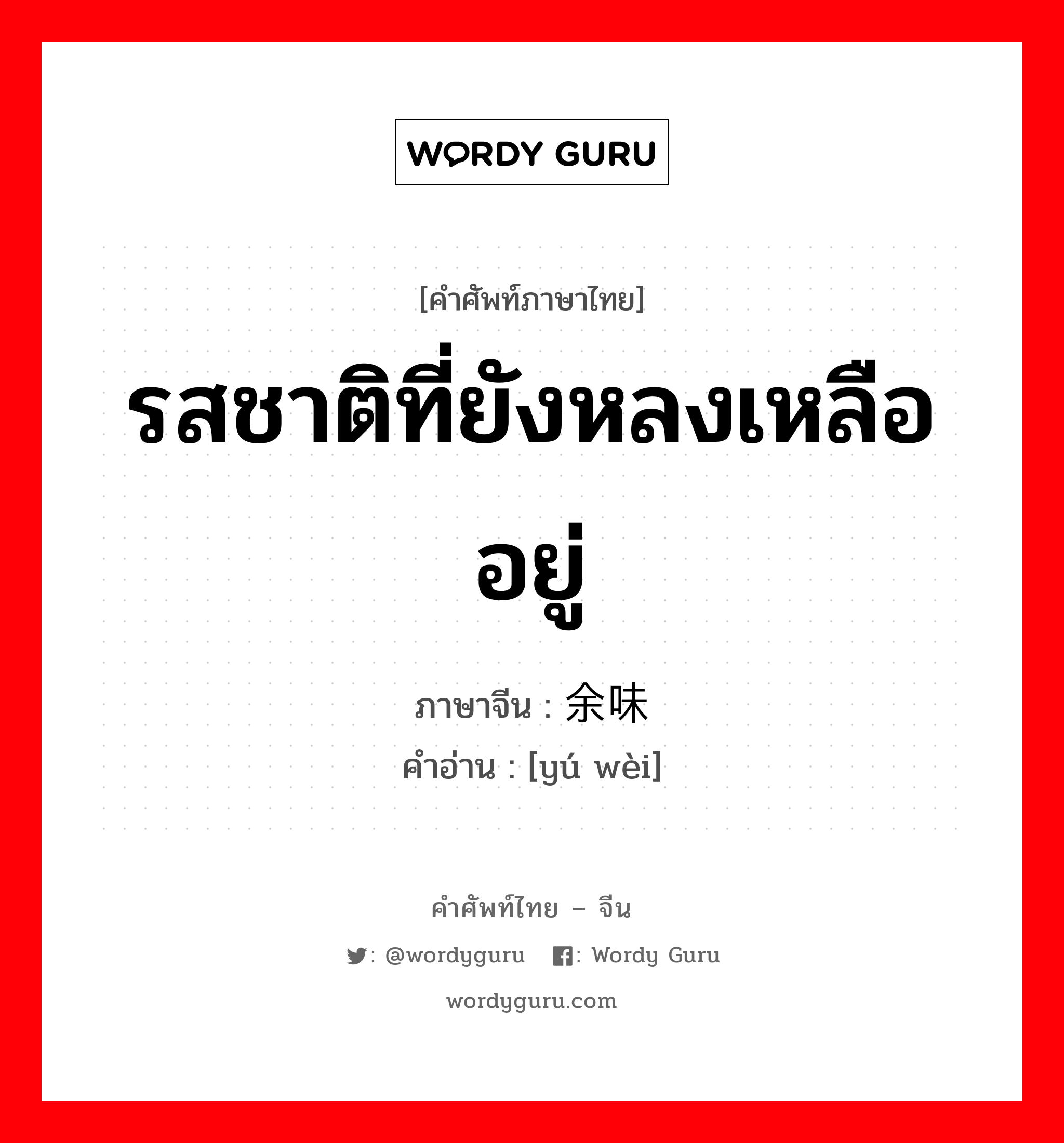 รสชาติที่ยังหลงเหลืออยู่ ภาษาจีนคืออะไร, คำศัพท์ภาษาไทย - จีน รสชาติที่ยังหลงเหลืออยู่ ภาษาจีน 余味 คำอ่าน [yú wèi]