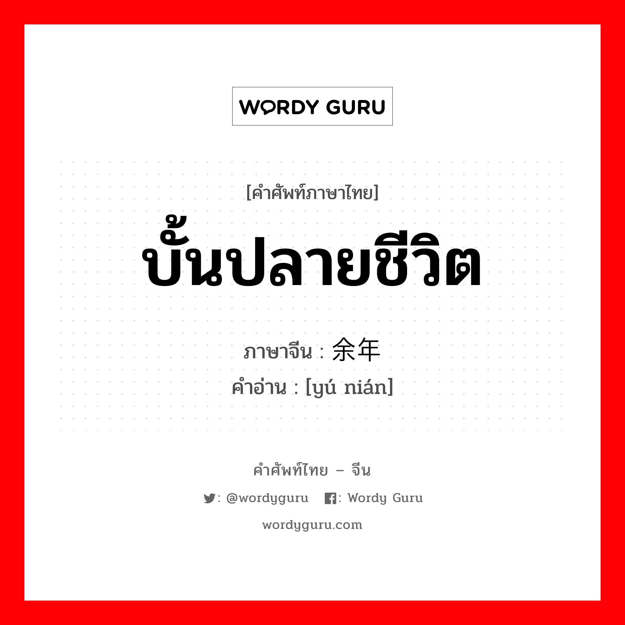 บั้นปลายชีวิต ภาษาจีนคืออะไร, คำศัพท์ภาษาไทย - จีน บั้นปลายชีวิต ภาษาจีน 余年 คำอ่าน [yú nián]