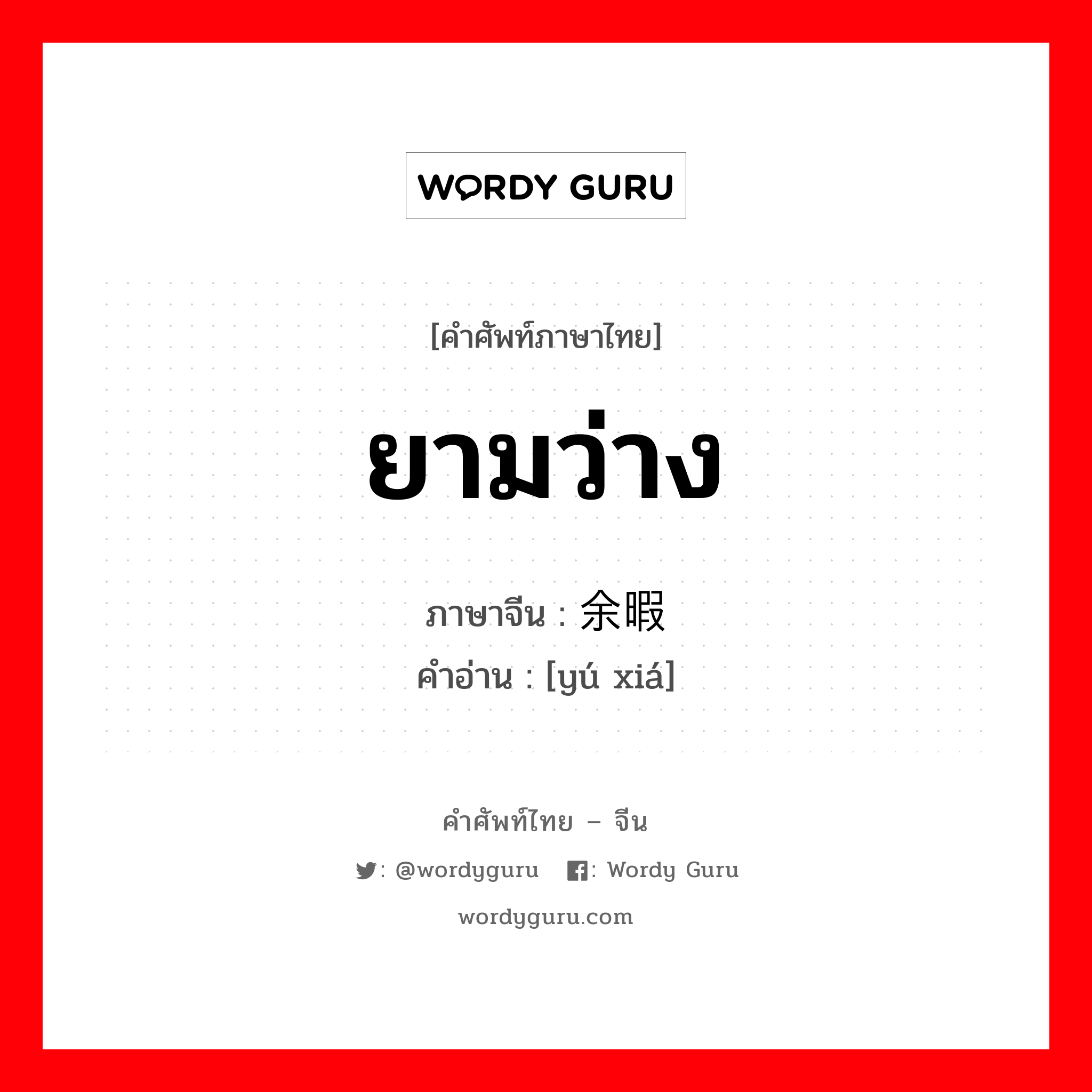 ยามว่าง ภาษาจีนคืออะไร, คำศัพท์ภาษาไทย - จีน ยามว่าง ภาษาจีน 余暇 คำอ่าน [yú xiá]