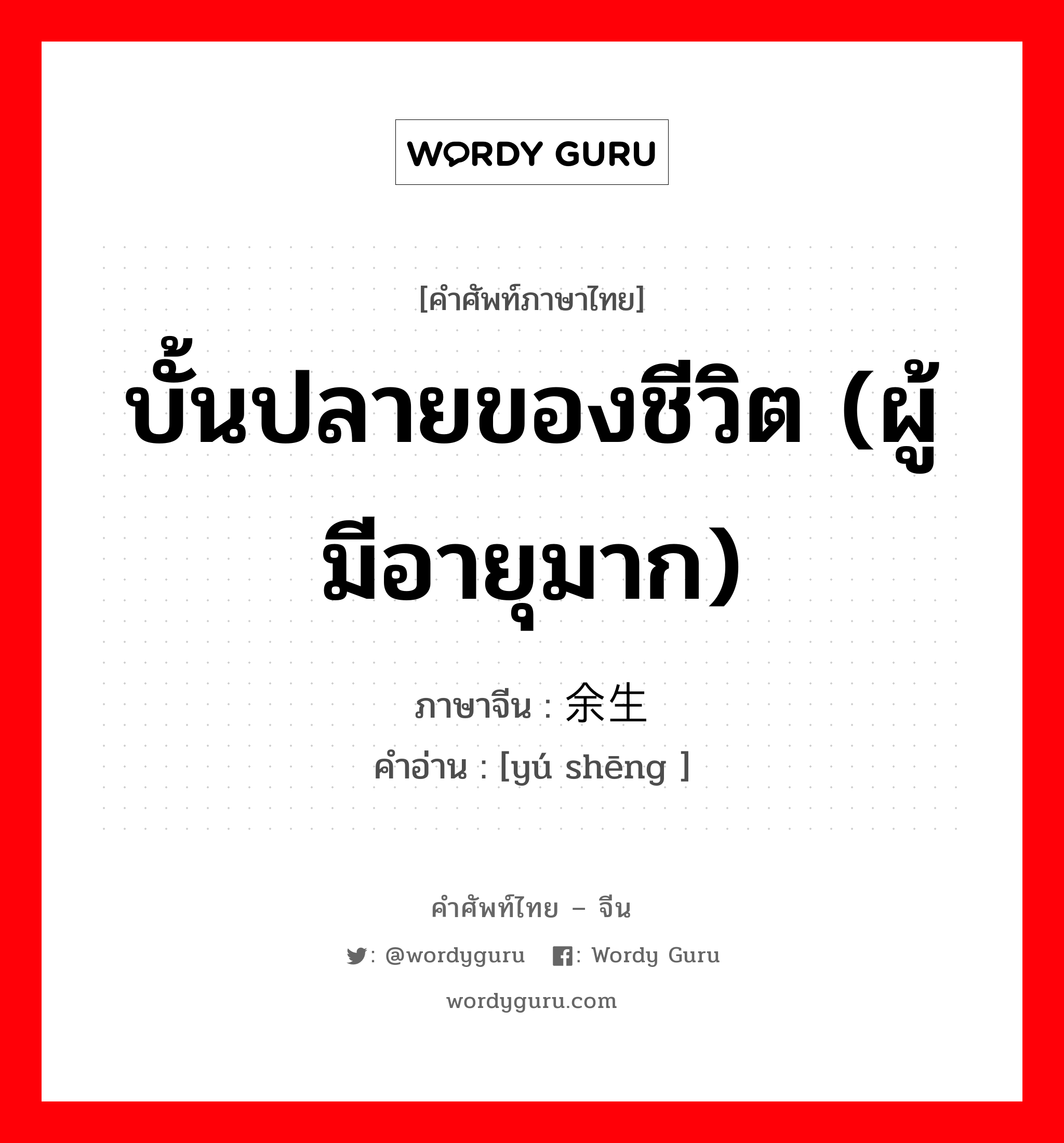 บั้นปลายของชีวิต (ผู้มีอายุมาก) ภาษาจีนคืออะไร, คำศัพท์ภาษาไทย - จีน บั้นปลายของชีวิต (ผู้มีอายุมาก) ภาษาจีน 余生 คำอ่าน [yú shēng ]