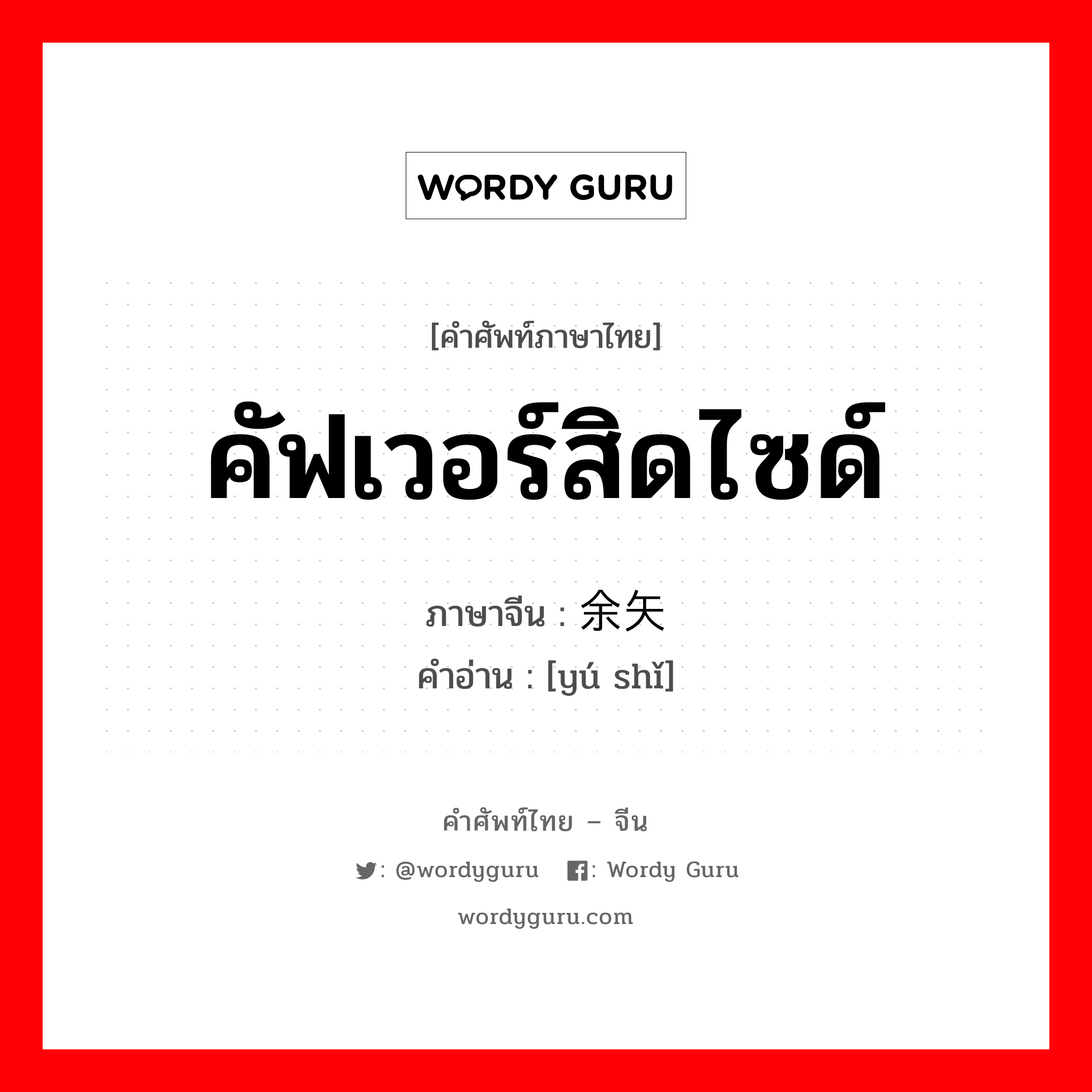 คัฟเวอร์สิดไซด์ ภาษาจีนคืออะไร, คำศัพท์ภาษาไทย - จีน คัฟเวอร์สิดไซด์ ภาษาจีน 余矢 คำอ่าน [yú shǐ]