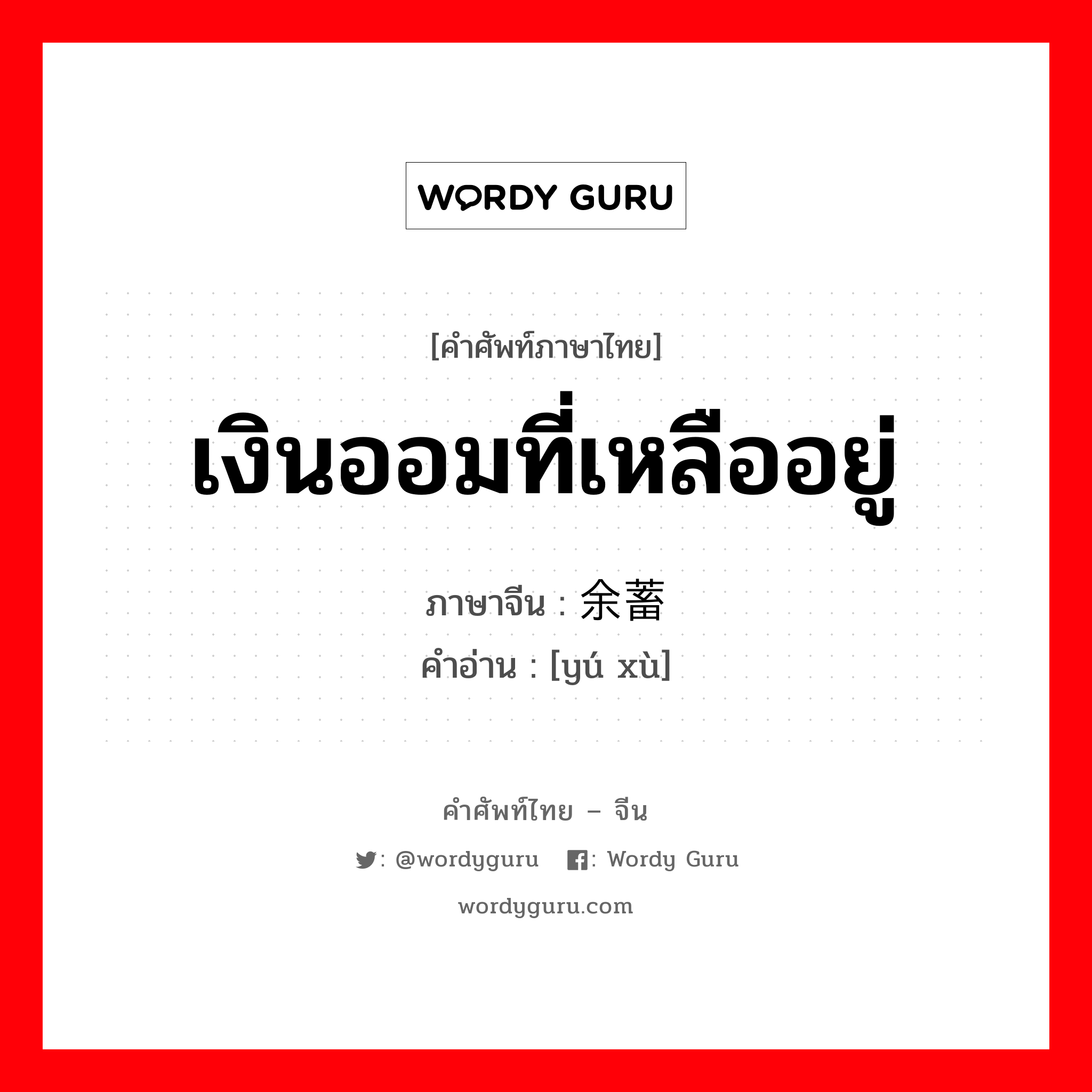 เงินออมที่เหลืออยู่ ภาษาจีนคืออะไร, คำศัพท์ภาษาไทย - จีน เงินออมที่เหลืออยู่ ภาษาจีน 余蓄 คำอ่าน [yú xù]