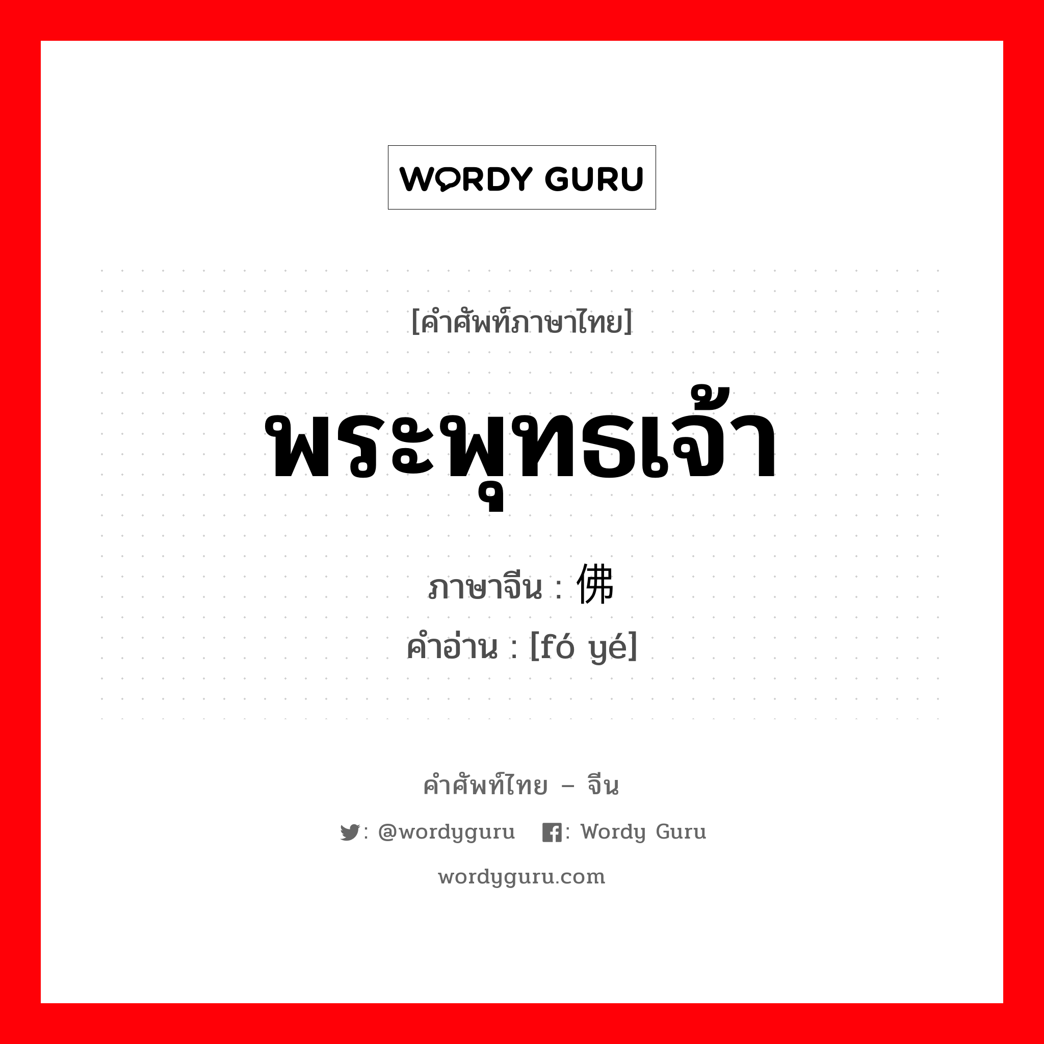 พระพุทธเจ้า ภาษาจีนคืออะไร, คำศัพท์ภาษาไทย - จีน พระพุทธเจ้า ภาษาจีน 佛爷 คำอ่าน [fó yé]