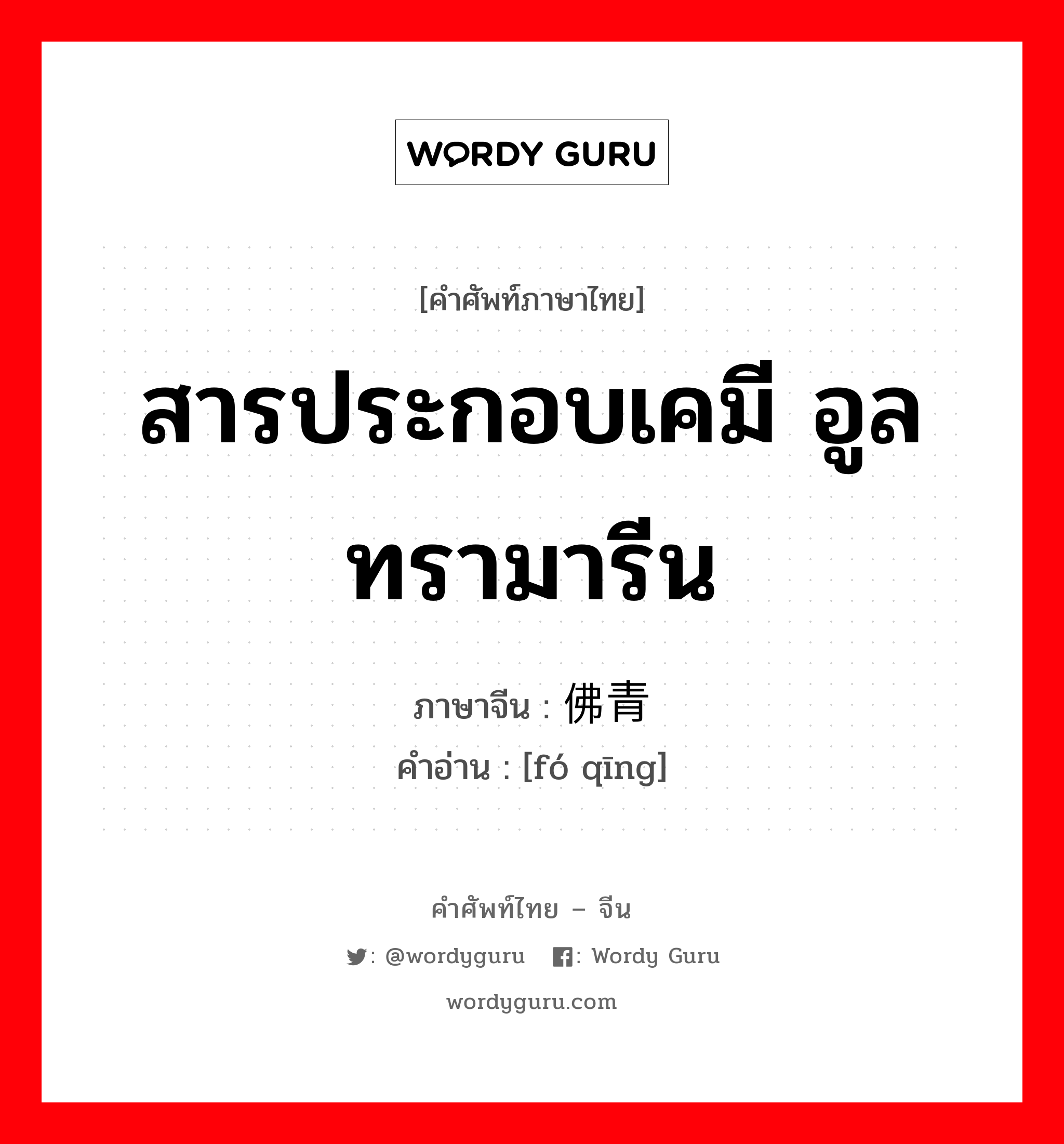 สารประกอบเคมี อูลทรามารีน ภาษาจีนคืออะไร, คำศัพท์ภาษาไทย - จีน สารประกอบเคมี อูลทรามารีน ภาษาจีน 佛青 คำอ่าน [fó qīng]