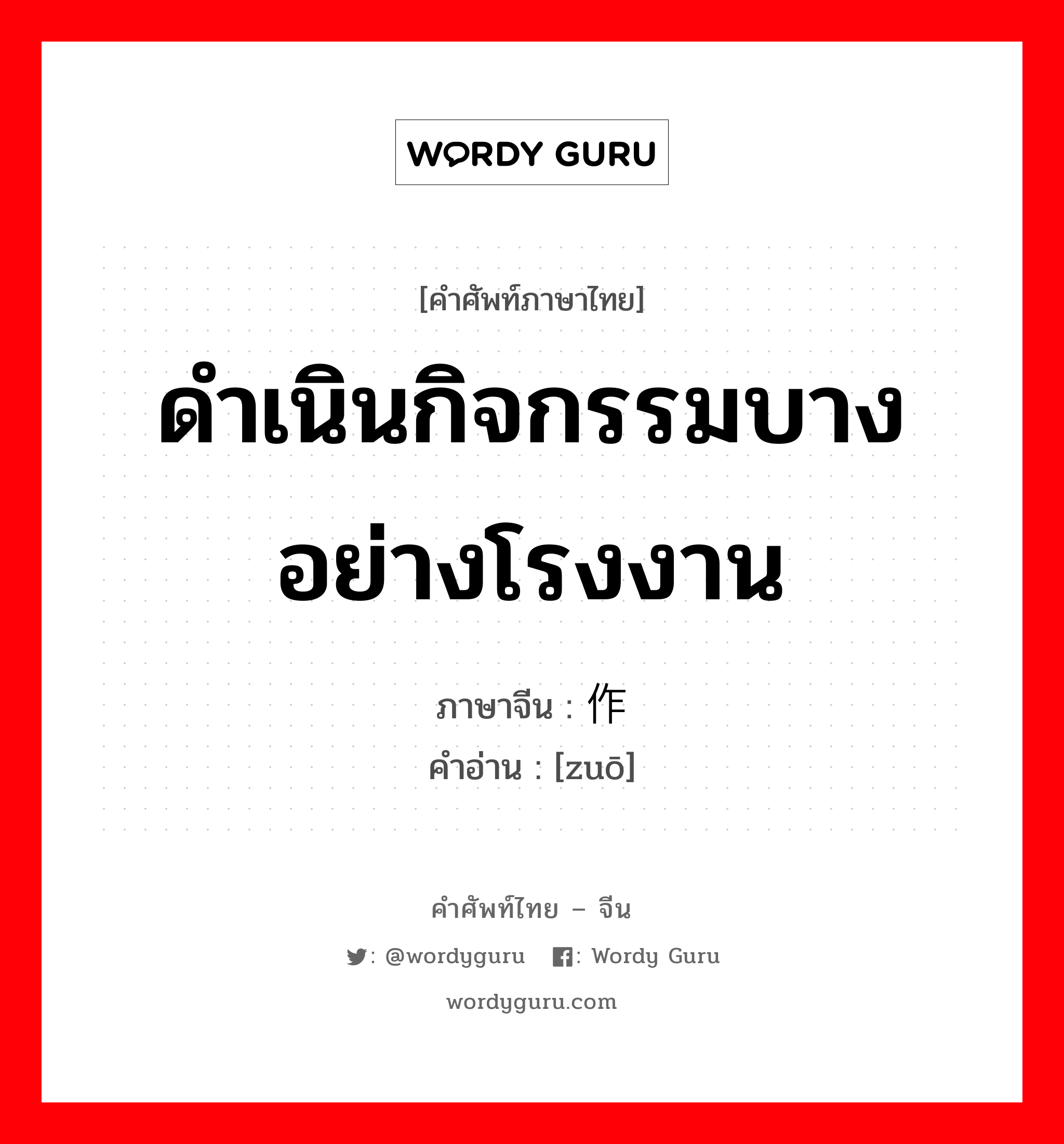 ดำเนินกิจกรรมบางอย่างโรงงาน ภาษาจีนคืออะไร, คำศัพท์ภาษาไทย - จีน ดำเนินกิจกรรมบางอย่างโรงงาน ภาษาจีน 作 คำอ่าน [zuō]