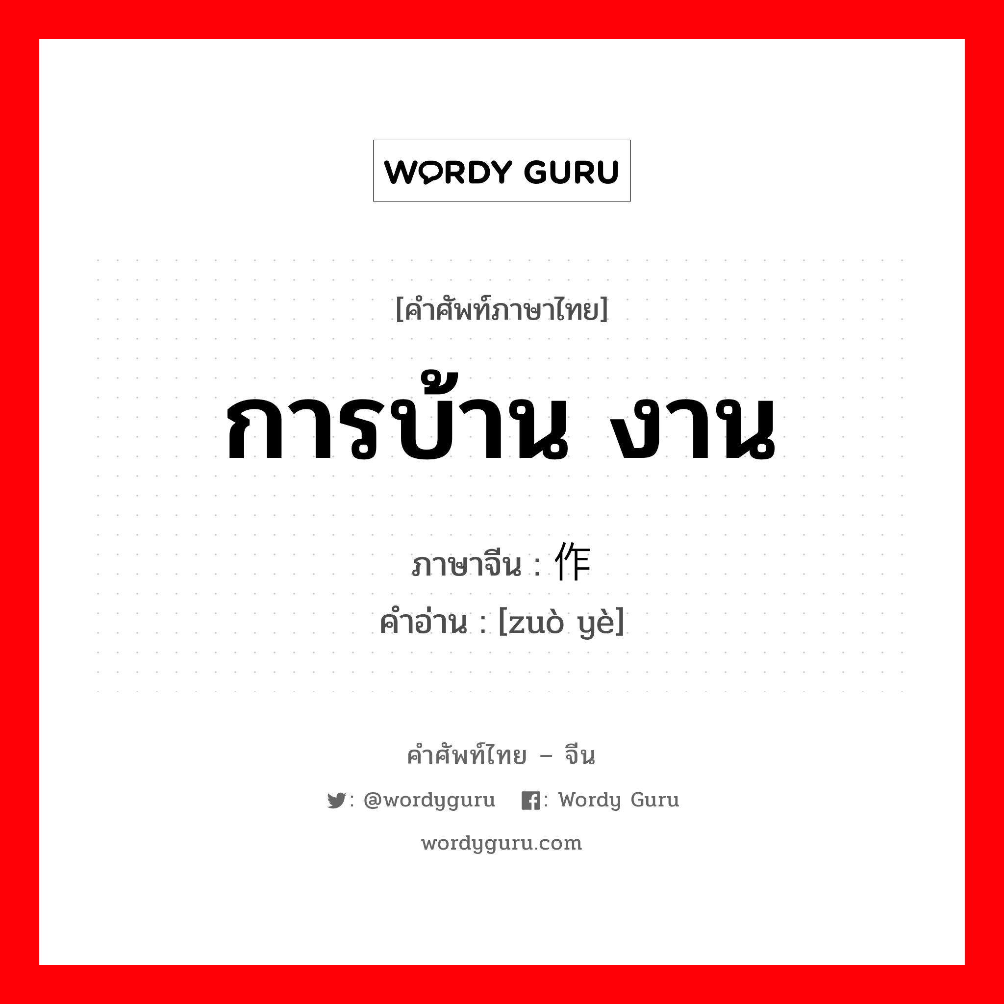 การบ้าน งาน ภาษาจีนคืออะไร, คำศัพท์ภาษาไทย - จีน การบ้าน งาน ภาษาจีน 作业 คำอ่าน [zuò yè]