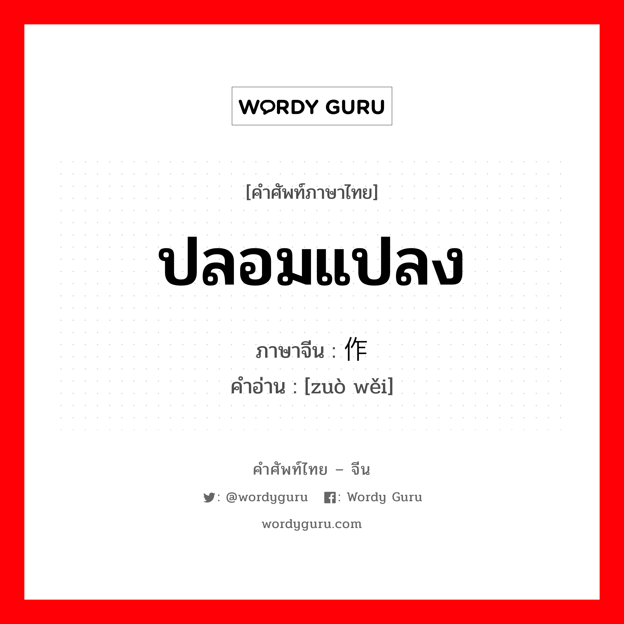 ปลอมแปลง ภาษาจีนคืออะไร, คำศัพท์ภาษาไทย - จีน ปลอมแปลง ภาษาจีน 作伪 คำอ่าน [zuò wěi]