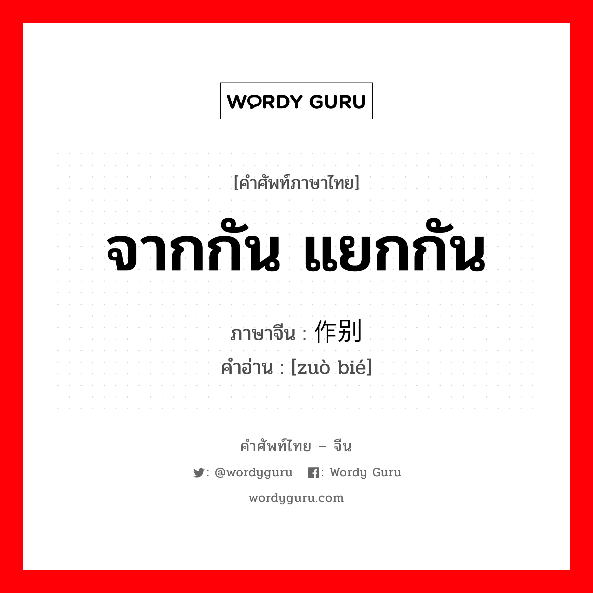 จากกัน แยกกัน ภาษาจีนคืออะไร, คำศัพท์ภาษาไทย - จีน จากกัน แยกกัน ภาษาจีน 作别 คำอ่าน [zuò bié]