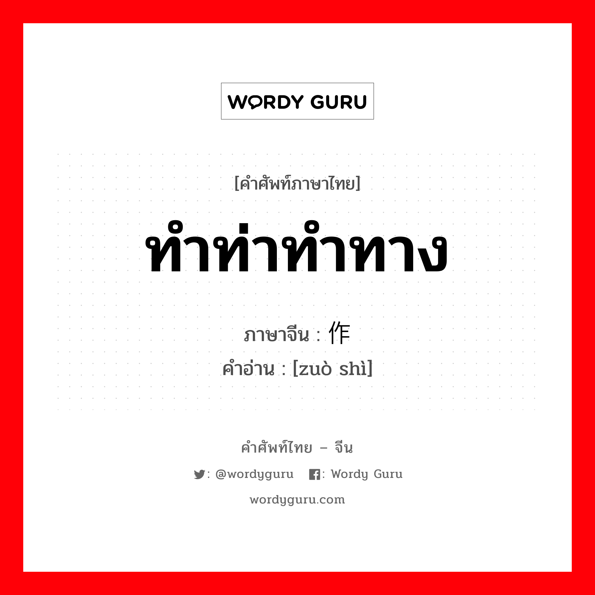 ทำท่าทำทาง ภาษาจีนคืออะไร, คำศัพท์ภาษาไทย - จีน ทำท่าทำทาง ภาษาจีน 作势 คำอ่าน [zuò shì]