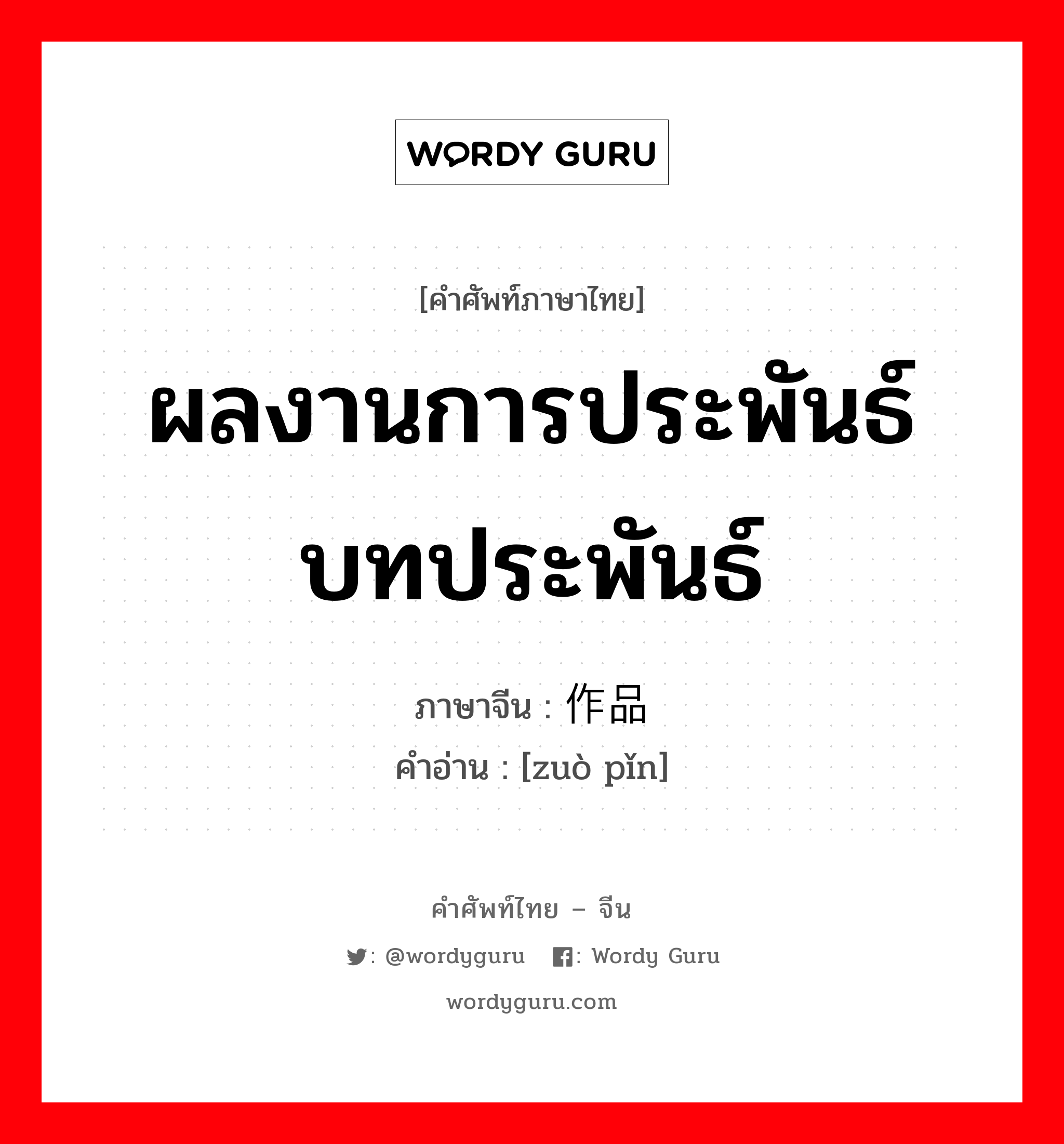 ผลงานการประพันธ์ บทประพันธ์ ภาษาจีนคืออะไร, คำศัพท์ภาษาไทย - จีน ผลงานการประพันธ์ บทประพันธ์ ภาษาจีน 作品 คำอ่าน [zuò pǐn]