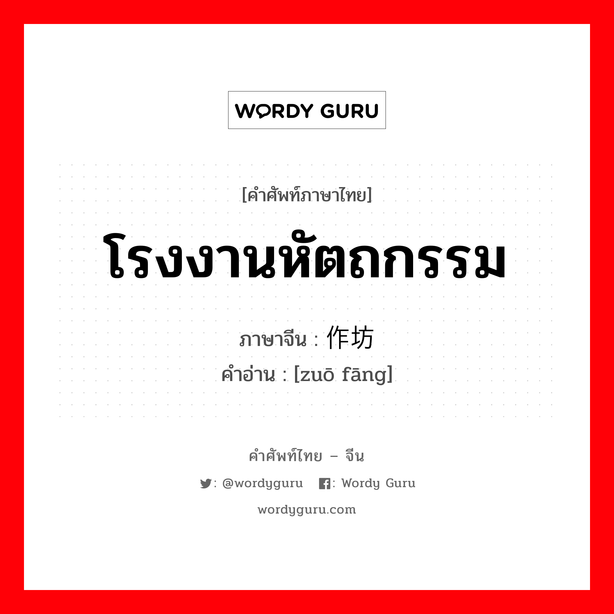 โรงงานหัตถกรรม ภาษาจีนคืออะไร, คำศัพท์ภาษาไทย - จีน โรงงานหัตถกรรม ภาษาจีน 作坊 คำอ่าน [zuō fāng]