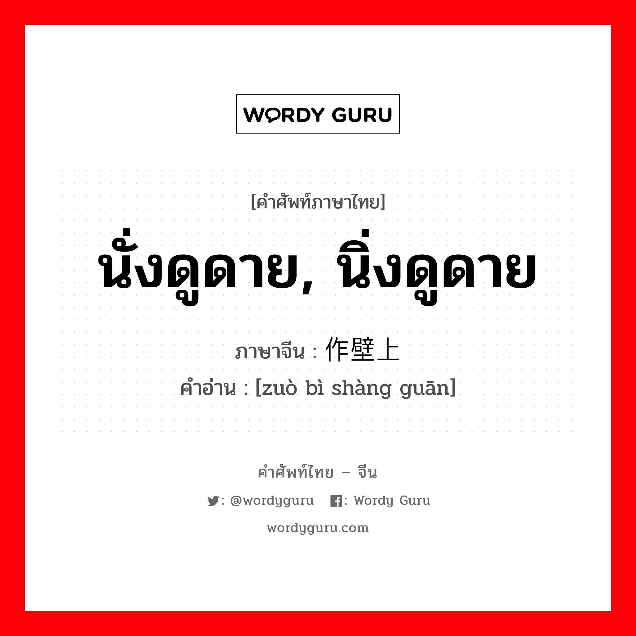 นั่งดูดาย, นิ่งดูดาย ภาษาจีนคืออะไร, คำศัพท์ภาษาไทย - จีน นั่งดูดาย, นิ่งดูดาย ภาษาจีน 作壁上观 คำอ่าน [zuò bì shàng guān]