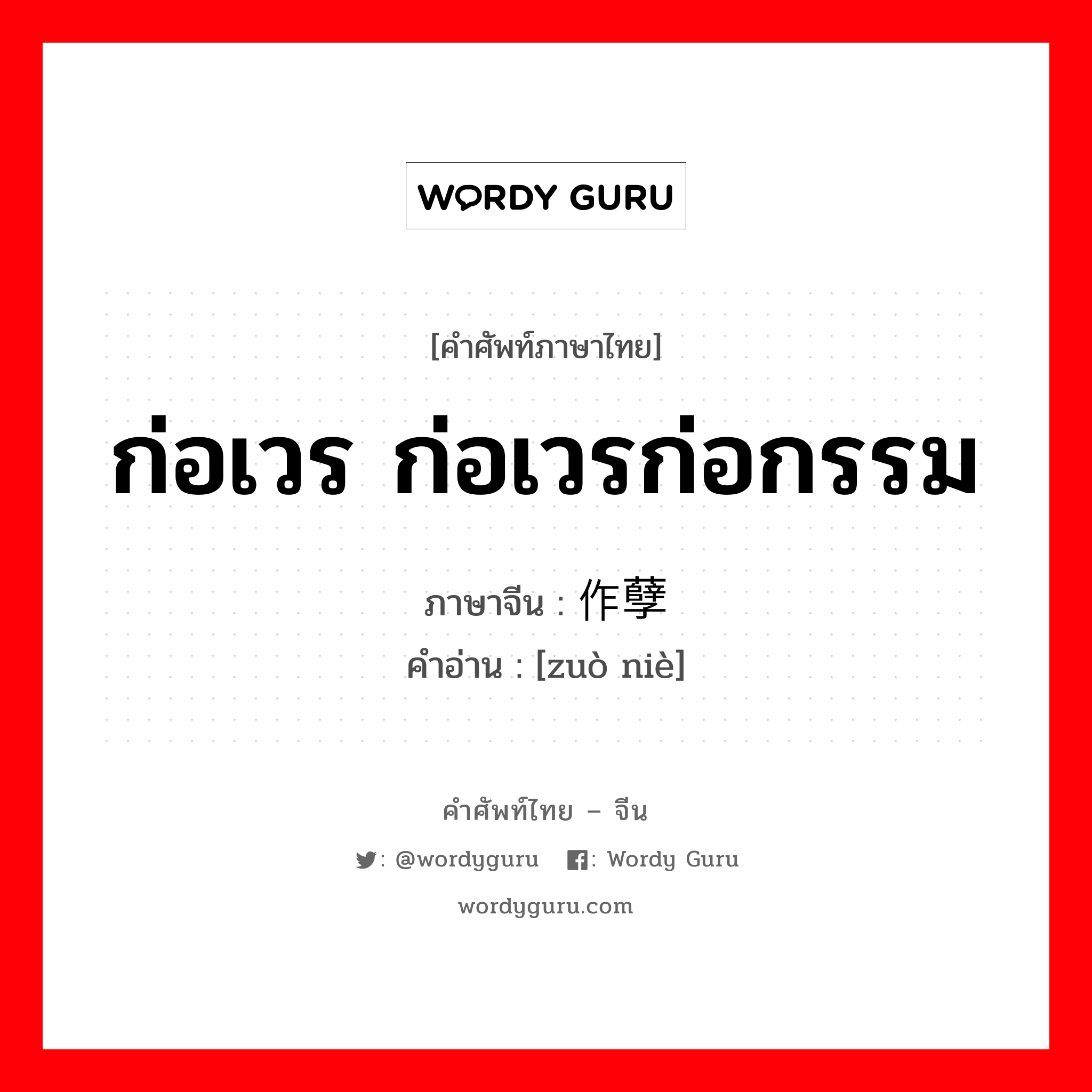 ก่อเวร ก่อเวรก่อกรรม ภาษาจีนคืออะไร, คำศัพท์ภาษาไทย - จีน ก่อเวร ก่อเวรก่อกรรม ภาษาจีน 作孽 คำอ่าน [zuò niè]