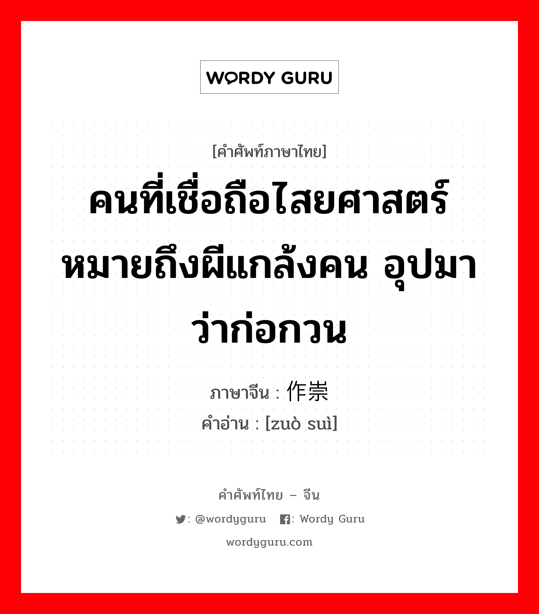 คนที่เชื่อถือไสยศาสตร์หมายถึงผีแกล้งคน อุปมาว่าก่อกวน ภาษาจีนคืออะไร, คำศัพท์ภาษาไทย - จีน คนที่เชื่อถือไสยศาสตร์หมายถึงผีแกล้งคน อุปมาว่าก่อกวน ภาษาจีน 作崇 คำอ่าน [zuò suì]