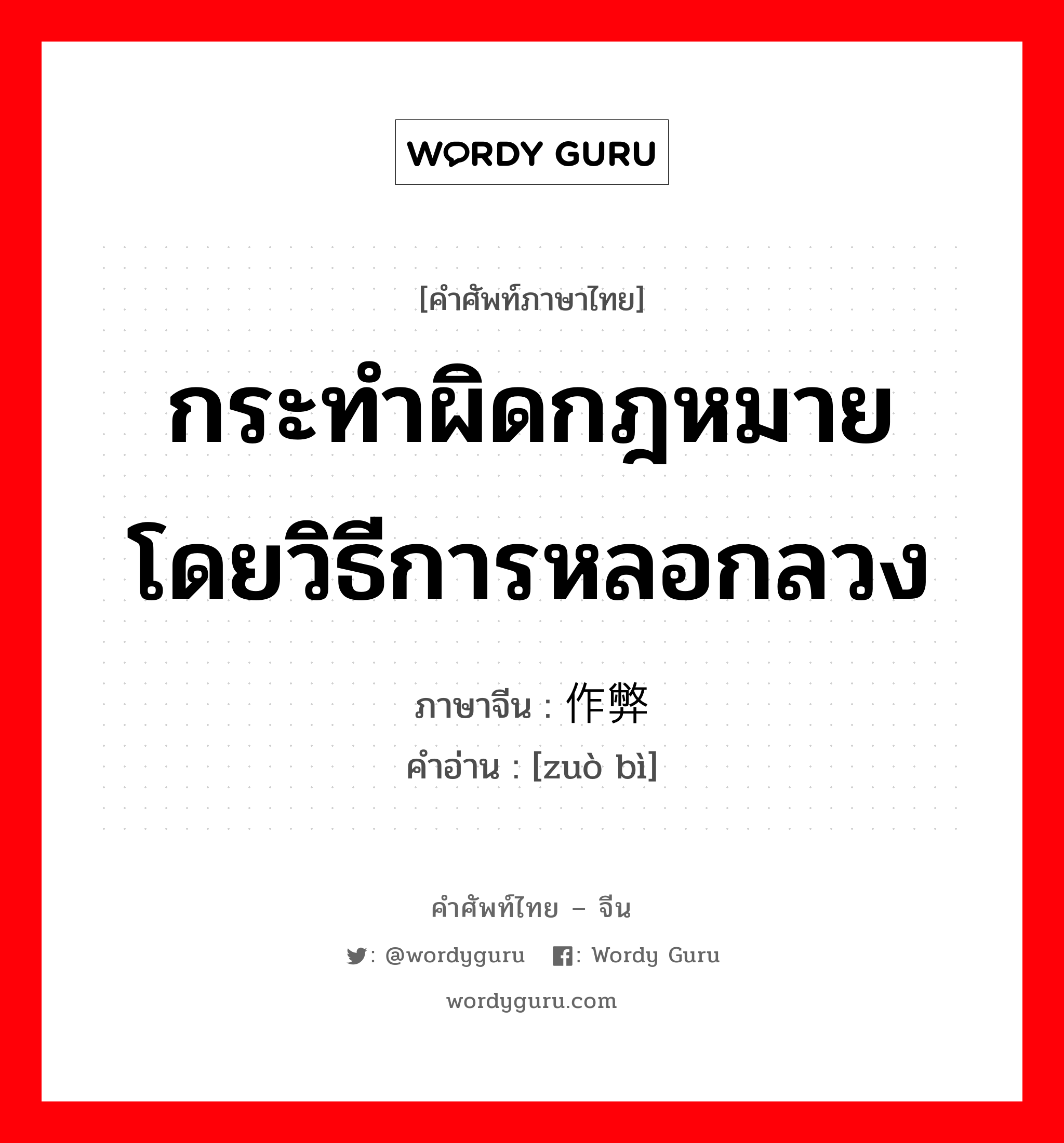 กระทำผิดกฎหมายโดยวิธีการหลอกลวง ภาษาจีนคืออะไร, คำศัพท์ภาษาไทย - จีน กระทำผิดกฎหมายโดยวิธีการหลอกลวง ภาษาจีน 作弊 คำอ่าน [zuò bì]