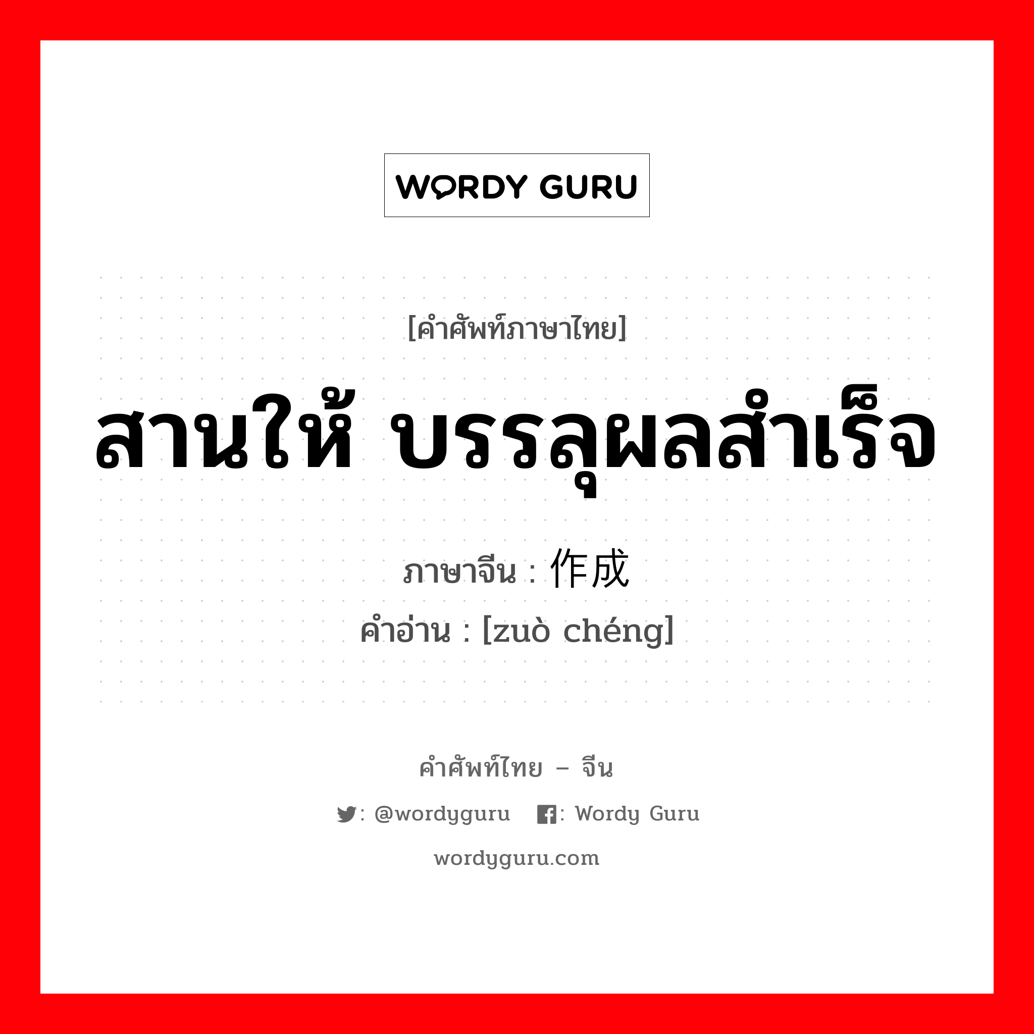 สานให้ บรรลุผลสำเร็จ ภาษาจีนคืออะไร, คำศัพท์ภาษาไทย - จีน สานให้ บรรลุผลสำเร็จ ภาษาจีน 作成 คำอ่าน [zuò chéng]