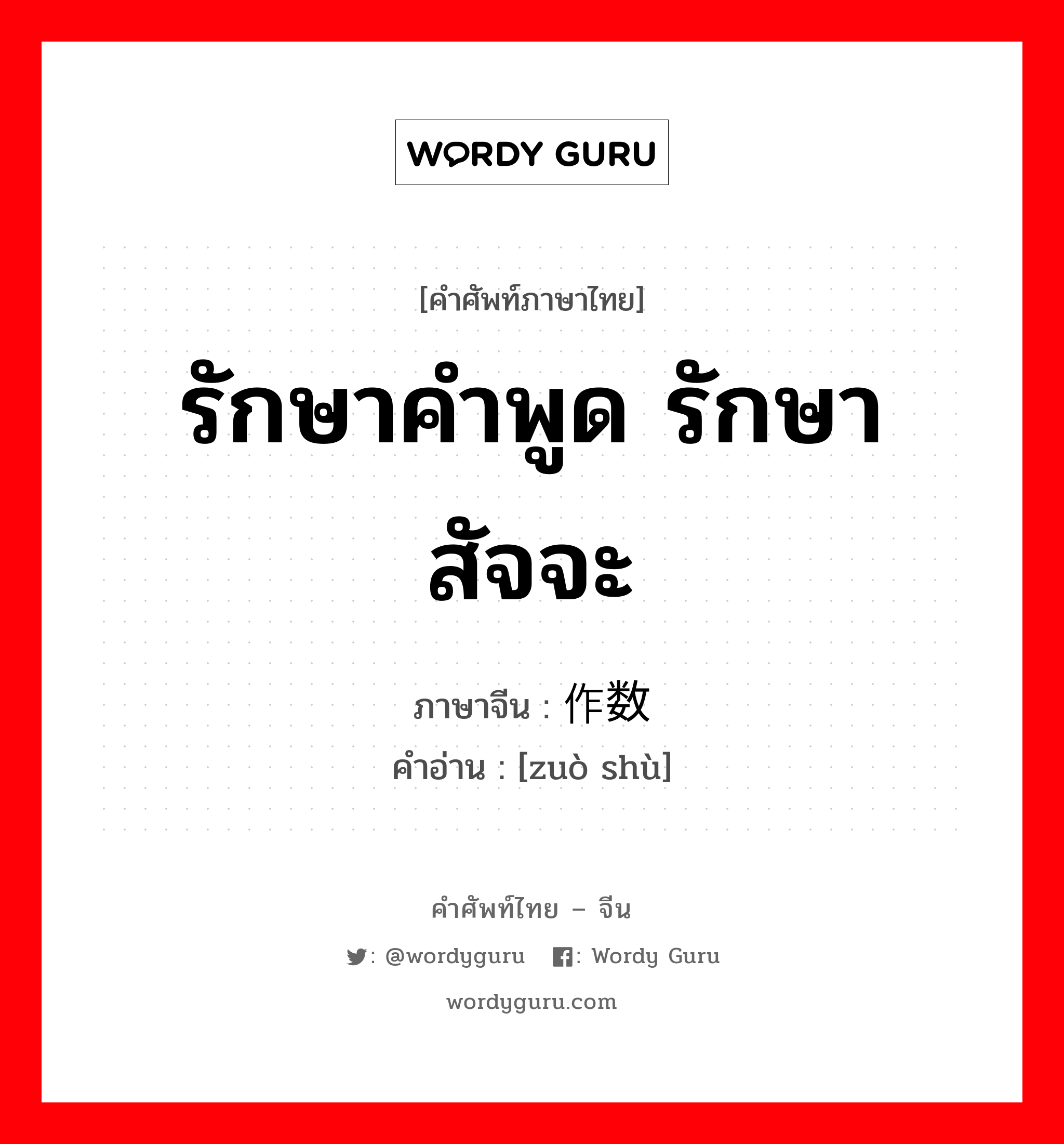 รักษาคำพูด รักษาสัจจะ ภาษาจีนคืออะไร, คำศัพท์ภาษาไทย - จีน รักษาคำพูด รักษาสัจจะ ภาษาจีน 作数 คำอ่าน [zuò shù]