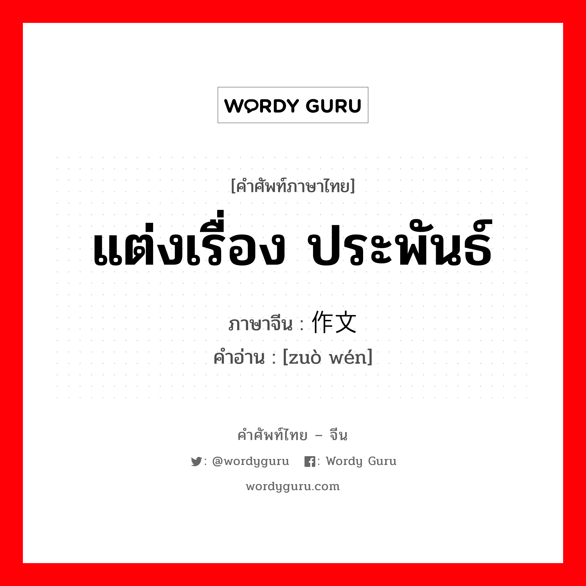 แต่งเรื่อง ประพันธ์ ภาษาจีนคืออะไร, คำศัพท์ภาษาไทย - จีน แต่งเรื่อง ประพันธ์ ภาษาจีน 作文 คำอ่าน [zuò wén]