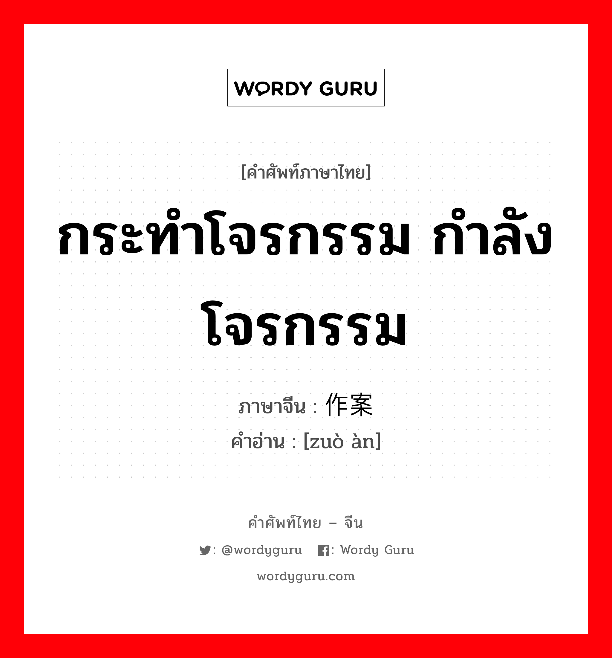 กระทำโจรกรรม กำลังโจรกรรม ภาษาจีนคืออะไร, คำศัพท์ภาษาไทย - จีน กระทำโจรกรรม กำลังโจรกรรม ภาษาจีน 作案 คำอ่าน [zuò àn]