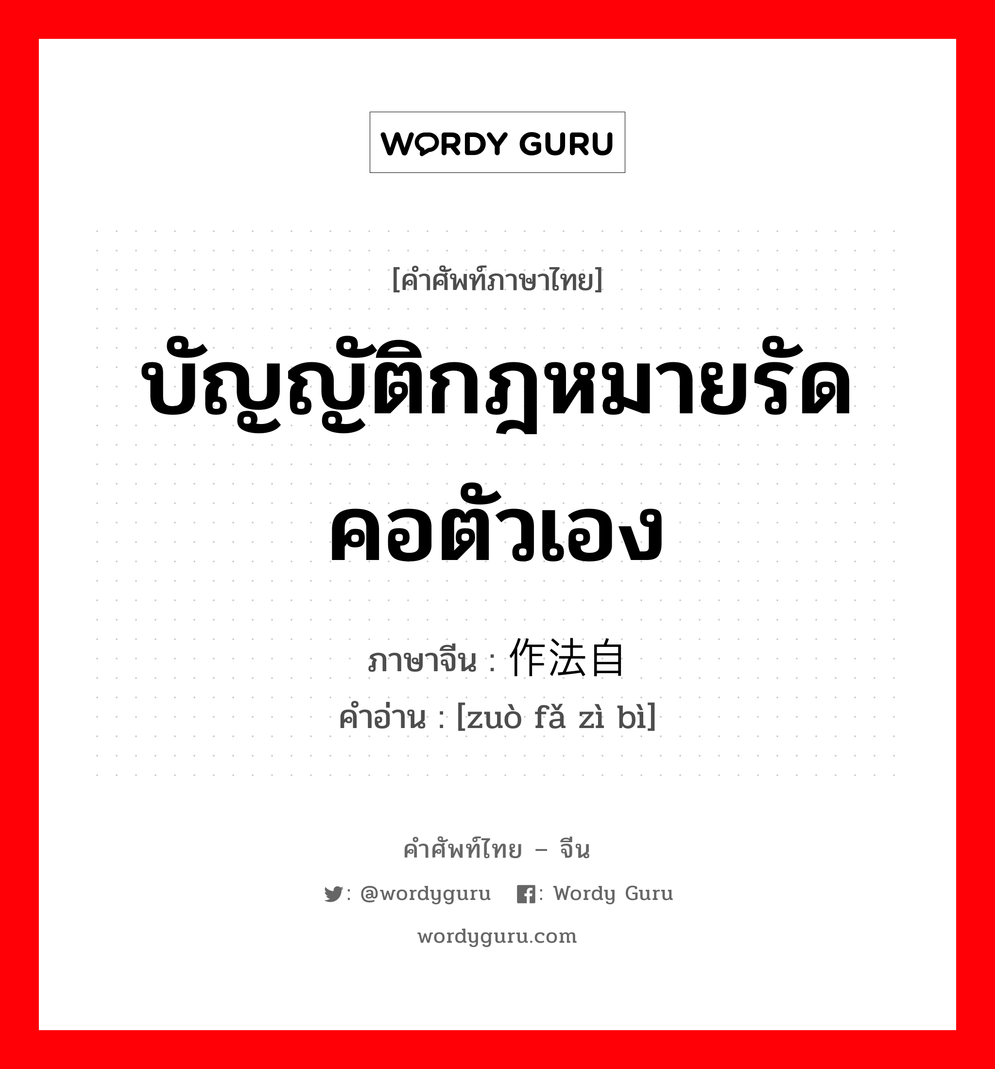 บัญญัติกฎหมายรัดคอตัวเอง ภาษาจีนคืออะไร, คำศัพท์ภาษาไทย - จีน บัญญัติกฎหมายรัดคอตัวเอง ภาษาจีน 作法自毙 คำอ่าน [zuò fǎ zì bì]