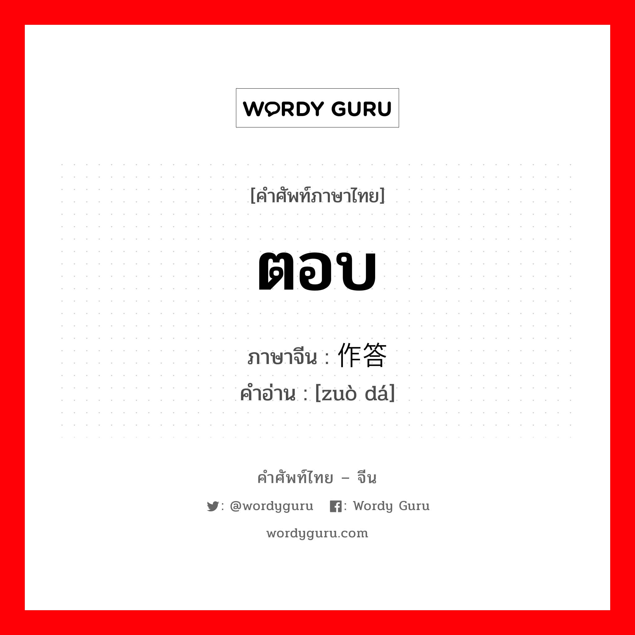 ตอบ ภาษาจีนคืออะไร, คำศัพท์ภาษาไทย - จีน ตอบ ภาษาจีน 作答 คำอ่าน [zuò dá]