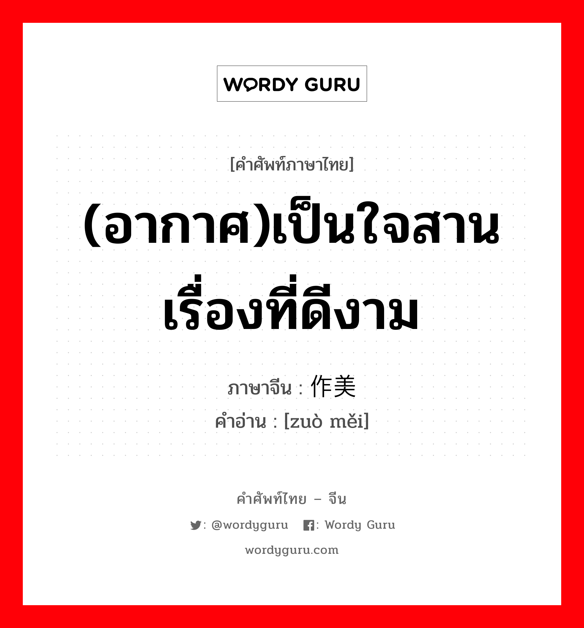 (อากาศ)เป็นใจสานเรื่องที่ดีงาม ภาษาจีนคืออะไร, คำศัพท์ภาษาไทย - จีน (อากาศ)เป็นใจสานเรื่องที่ดีงาม ภาษาจีน 作美 คำอ่าน [zuò měi]