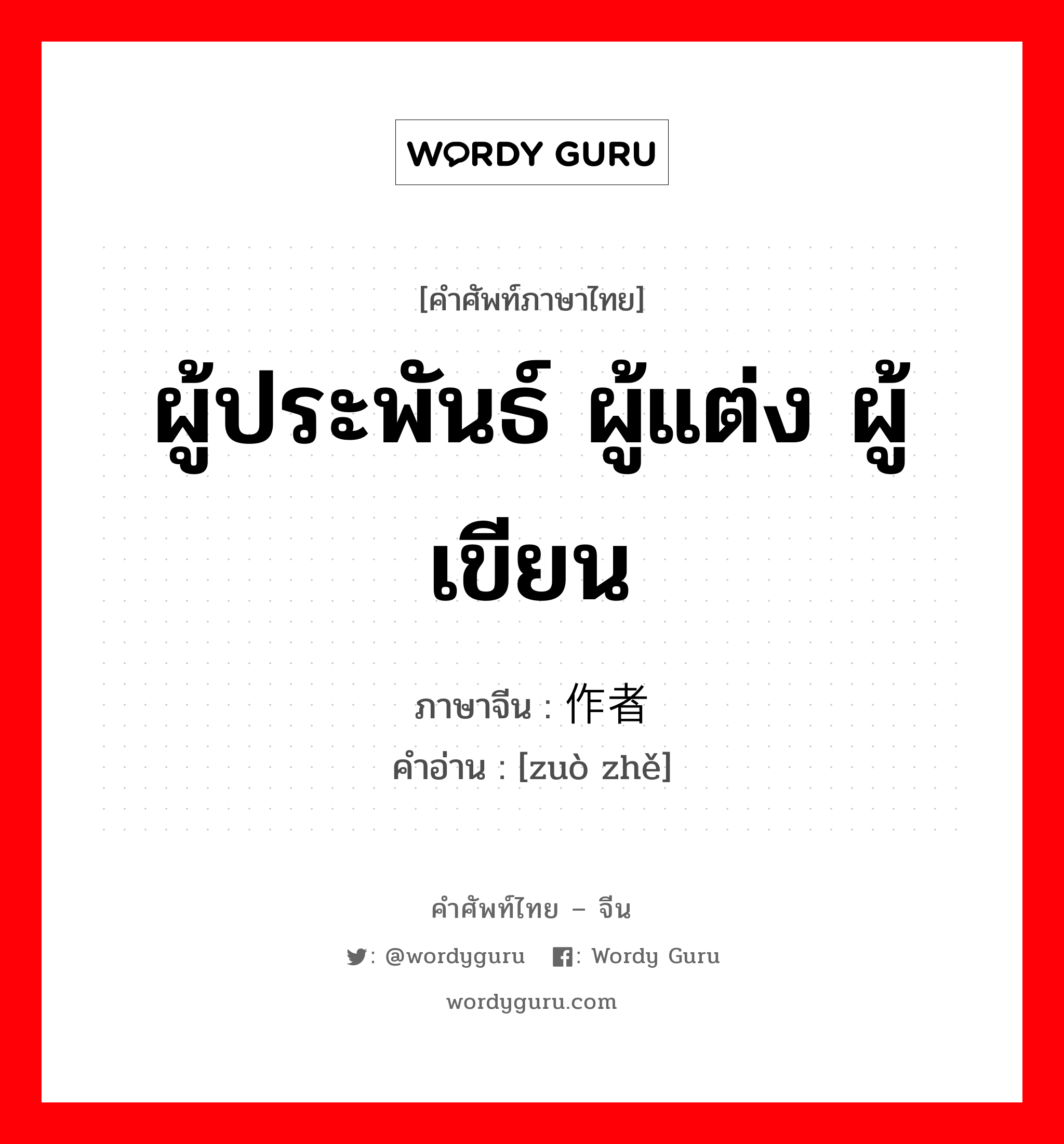 ผู้ประพันธ์ ผู้แต่ง ผู้เขียน ภาษาจีนคืออะไร, คำศัพท์ภาษาไทย - จีน ผู้ประพันธ์ ผู้แต่ง ผู้เขียน ภาษาจีน 作者 คำอ่าน [zuò zhě]