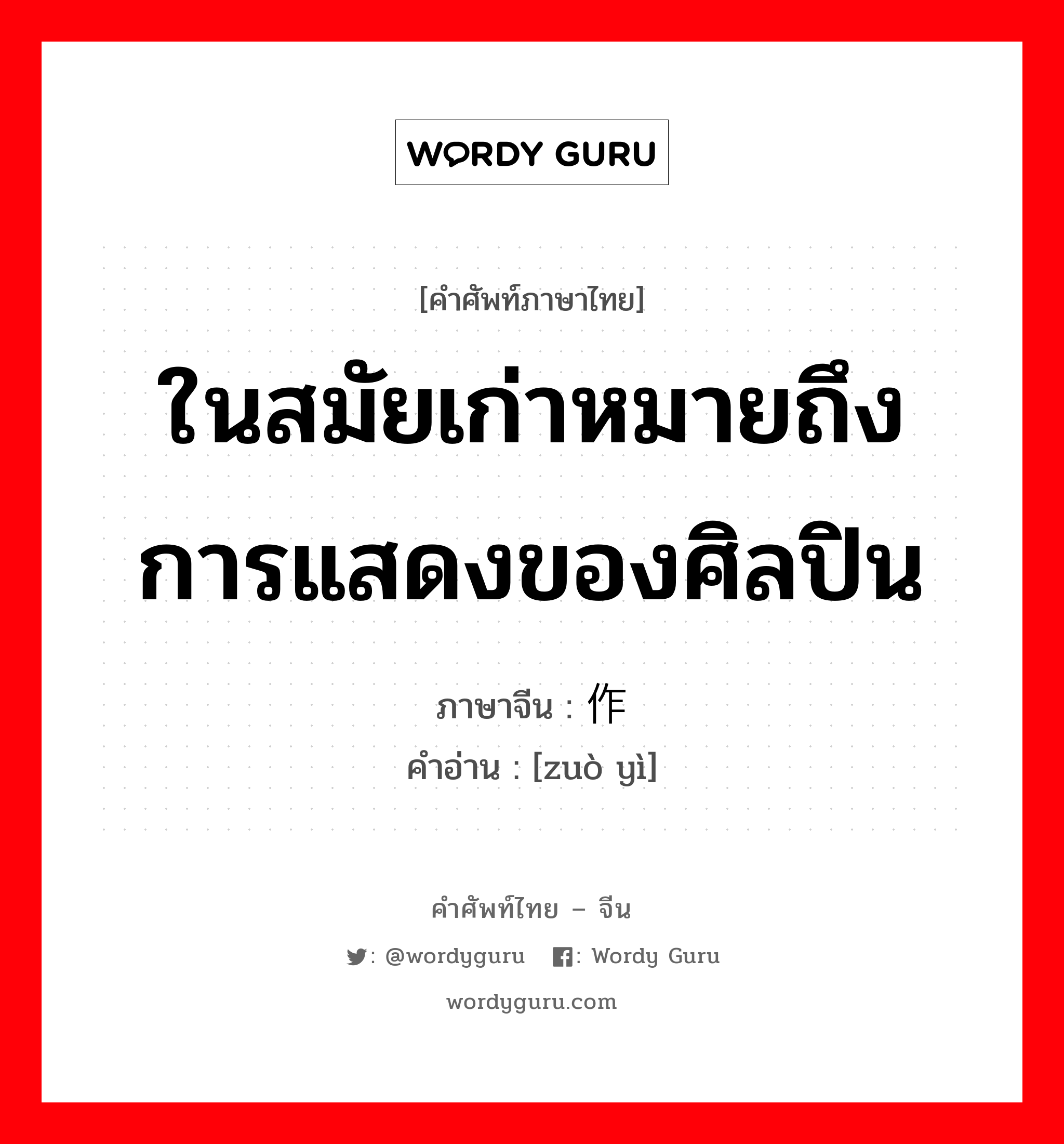 ในสมัยเก่าหมายถึงการแสดงของศิลปิน ภาษาจีนคืออะไร, คำศัพท์ภาษาไทย - จีน ในสมัยเก่าหมายถึงการแสดงของศิลปิน ภาษาจีน 作艺 คำอ่าน [zuò yì]