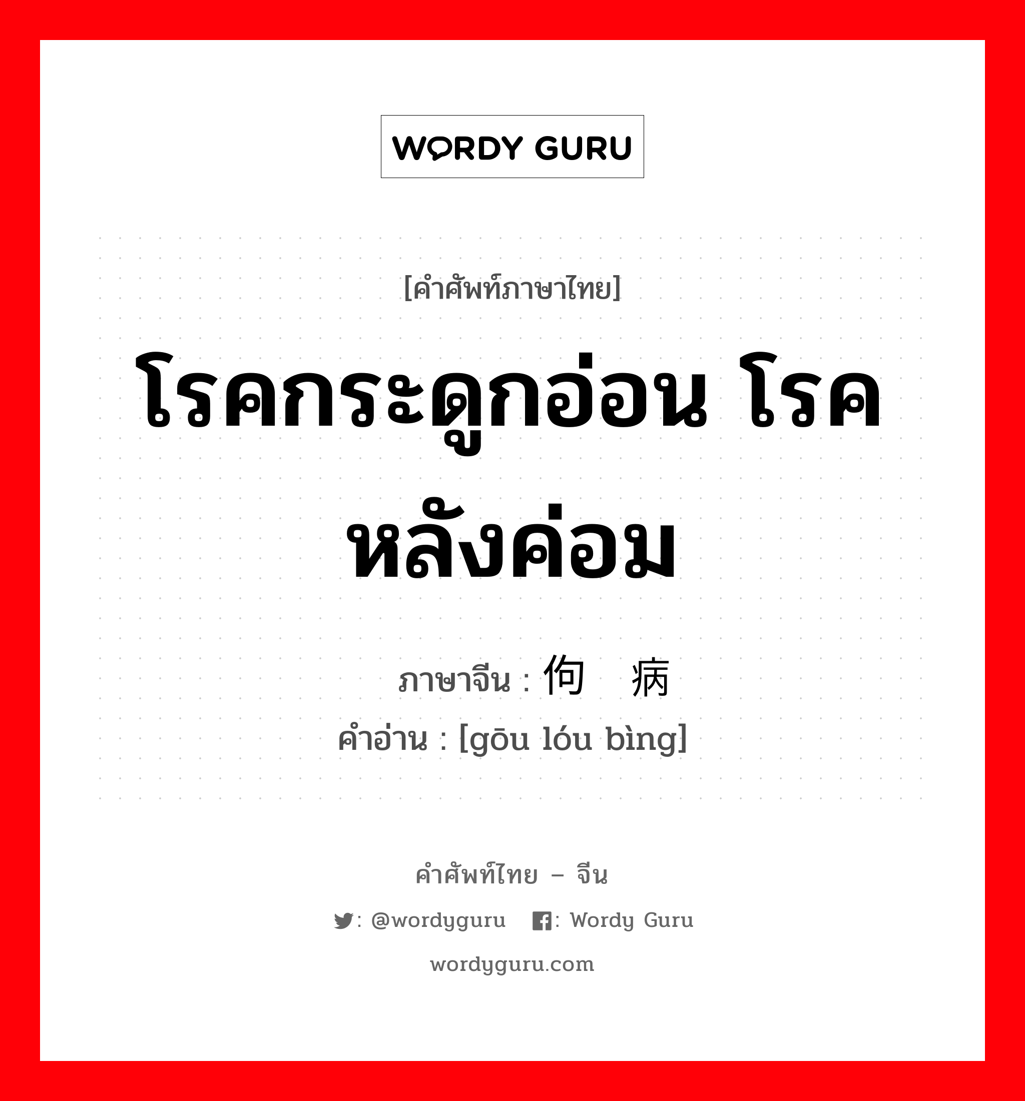 โรคกระดูกอ่อน โรคหลังค่อม ภาษาจีนคืออะไร, คำศัพท์ภาษาไทย - จีน โรคกระดูกอ่อน โรคหลังค่อม ภาษาจีน 佝偻病 คำอ่าน [gōu lóu bìng]