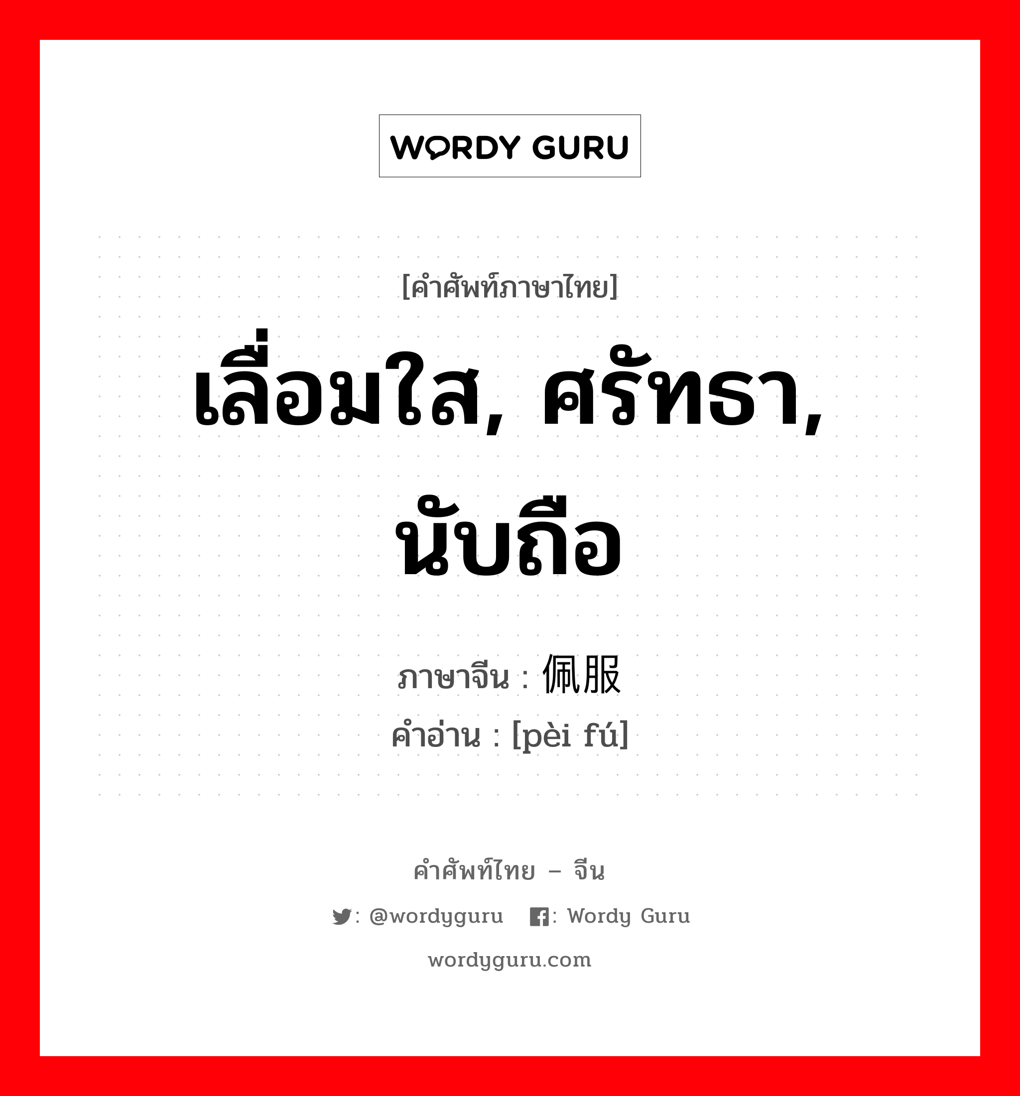 เลื่อมใส, ศรัทธา, นับถือ ภาษาจีนคืออะไร, คำศัพท์ภาษาไทย - จีน เลื่อมใส, ศรัทธา, นับถือ ภาษาจีน 佩服 คำอ่าน [pèi fú]