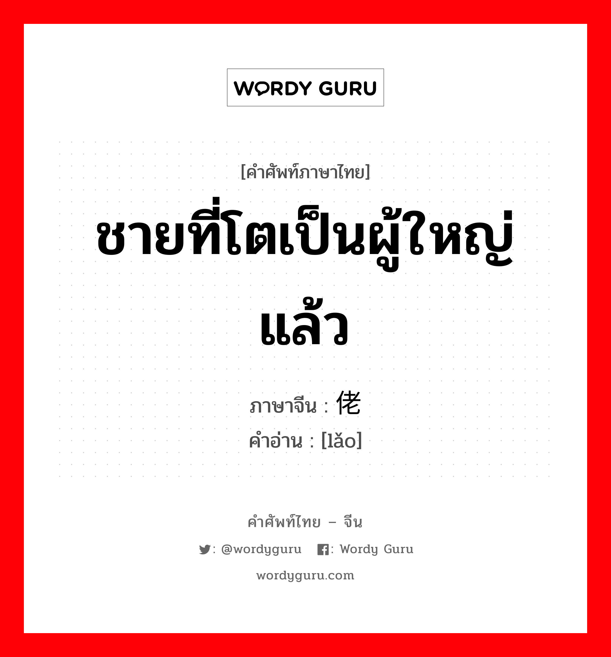 ชายที่โตเป็นผู้ใหญ่แล้ว ภาษาจีนคืออะไร, คำศัพท์ภาษาไทย - จีน ชายที่โตเป็นผู้ใหญ่แล้ว ภาษาจีน 佬 คำอ่าน [lǎo]