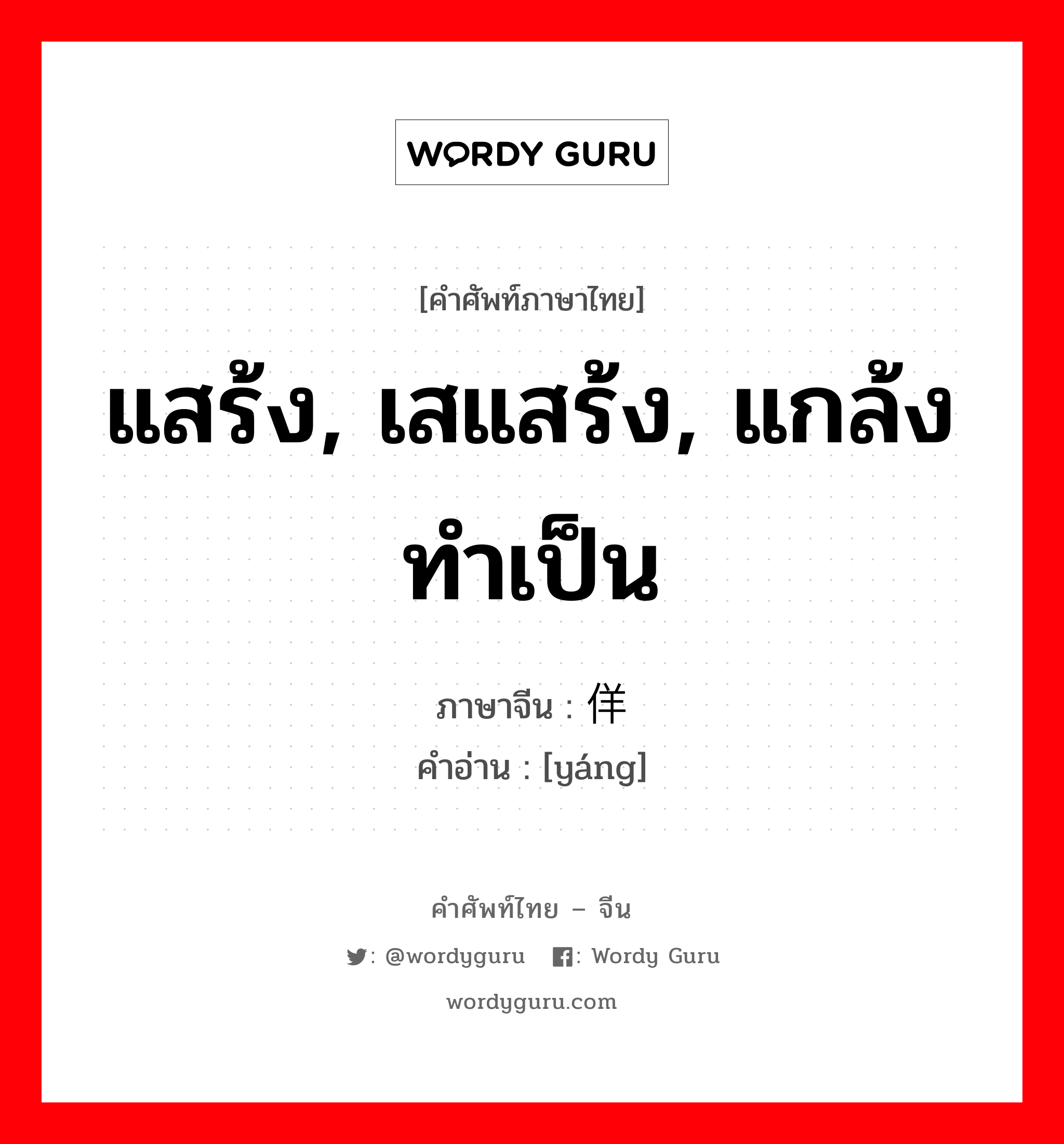 แสร้ง, เสแสร้ง, แกล้งทำเป็น ภาษาจีนคืออะไร, คำศัพท์ภาษาไทย - จีน แสร้ง, เสแสร้ง, แกล้งทำเป็น ภาษาจีน 佯 คำอ่าน [yáng]