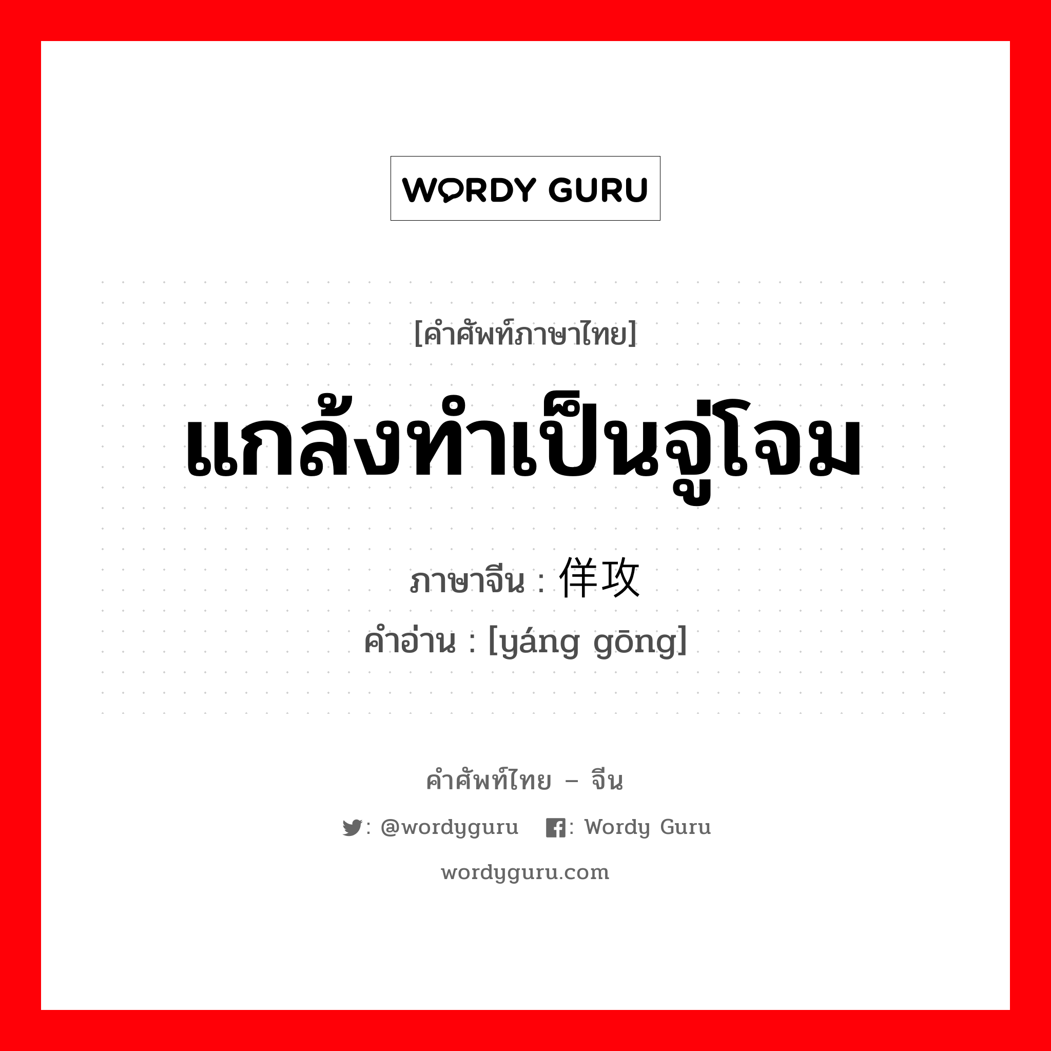 แกล้งทำเป็นจู่โจม ภาษาจีนคืออะไร, คำศัพท์ภาษาไทย - จีน แกล้งทำเป็นจู่โจม ภาษาจีน 佯攻 คำอ่าน [yáng gōng]