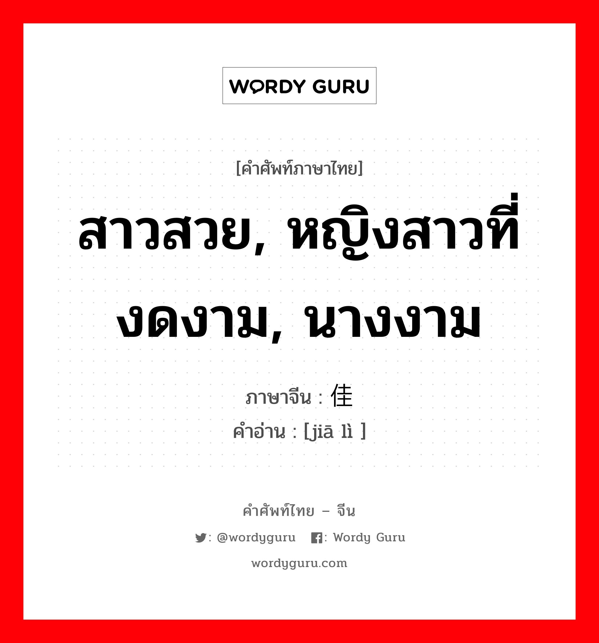 สาวสวย, หญิงสาวที่งดงาม, นางงาม ภาษาจีนคืออะไร, คำศัพท์ภาษาไทย - จีน สาวสวย, หญิงสาวที่งดงาม, นางงาม ภาษาจีน 佳丽 คำอ่าน [jiā lì ]