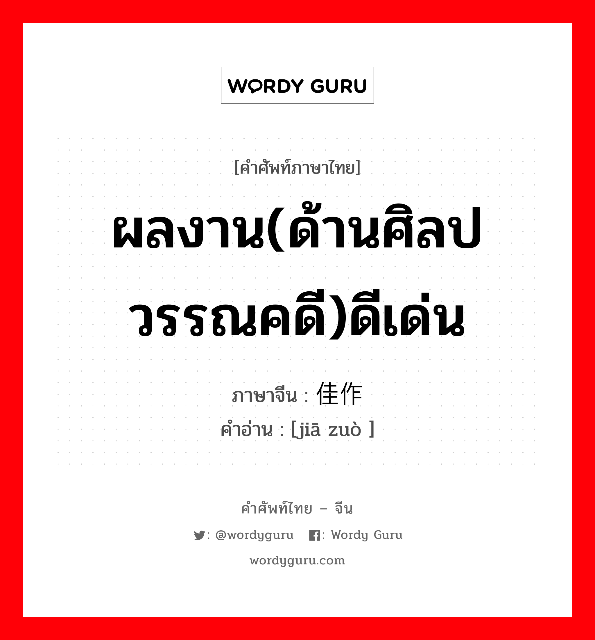 ผลงาน(ด้านศิลปวรรณคดี)ดีเด่น ภาษาจีนคืออะไร, คำศัพท์ภาษาไทย - จีน ผลงาน(ด้านศิลปวรรณคดี)ดีเด่น ภาษาจีน 佳作 คำอ่าน [jiā zuò ]