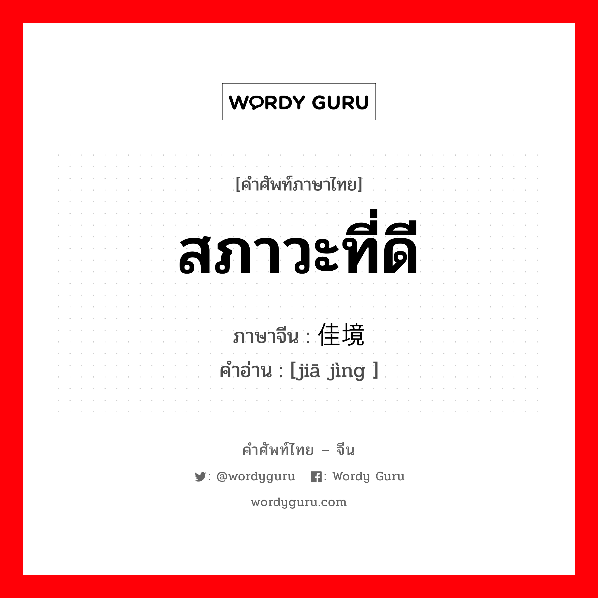 สภาวะที่ดี ภาษาจีนคืออะไร, คำศัพท์ภาษาไทย - จีน สภาวะที่ดี ภาษาจีน 佳境 คำอ่าน [jiā jìng ]