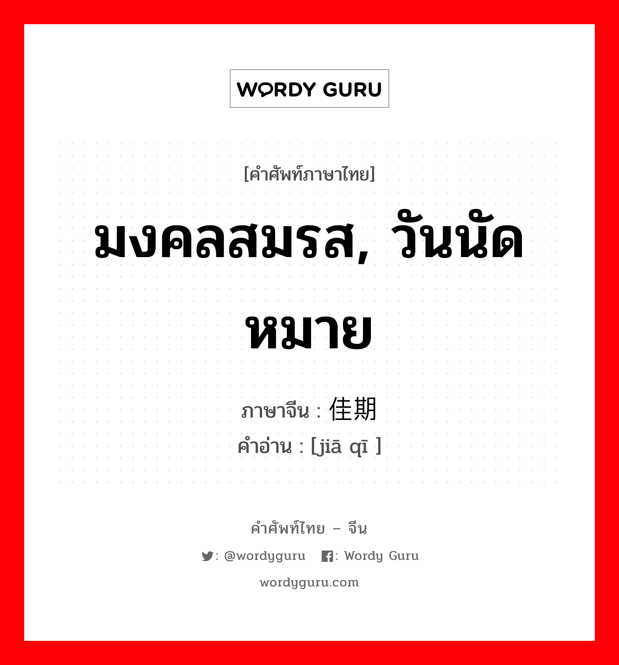 มงคลสมรส, วันนัดหมาย ภาษาจีนคืออะไร, คำศัพท์ภาษาไทย - จีน มงคลสมรส, วันนัดหมาย ภาษาจีน 佳期 คำอ่าน [jiā qī ]