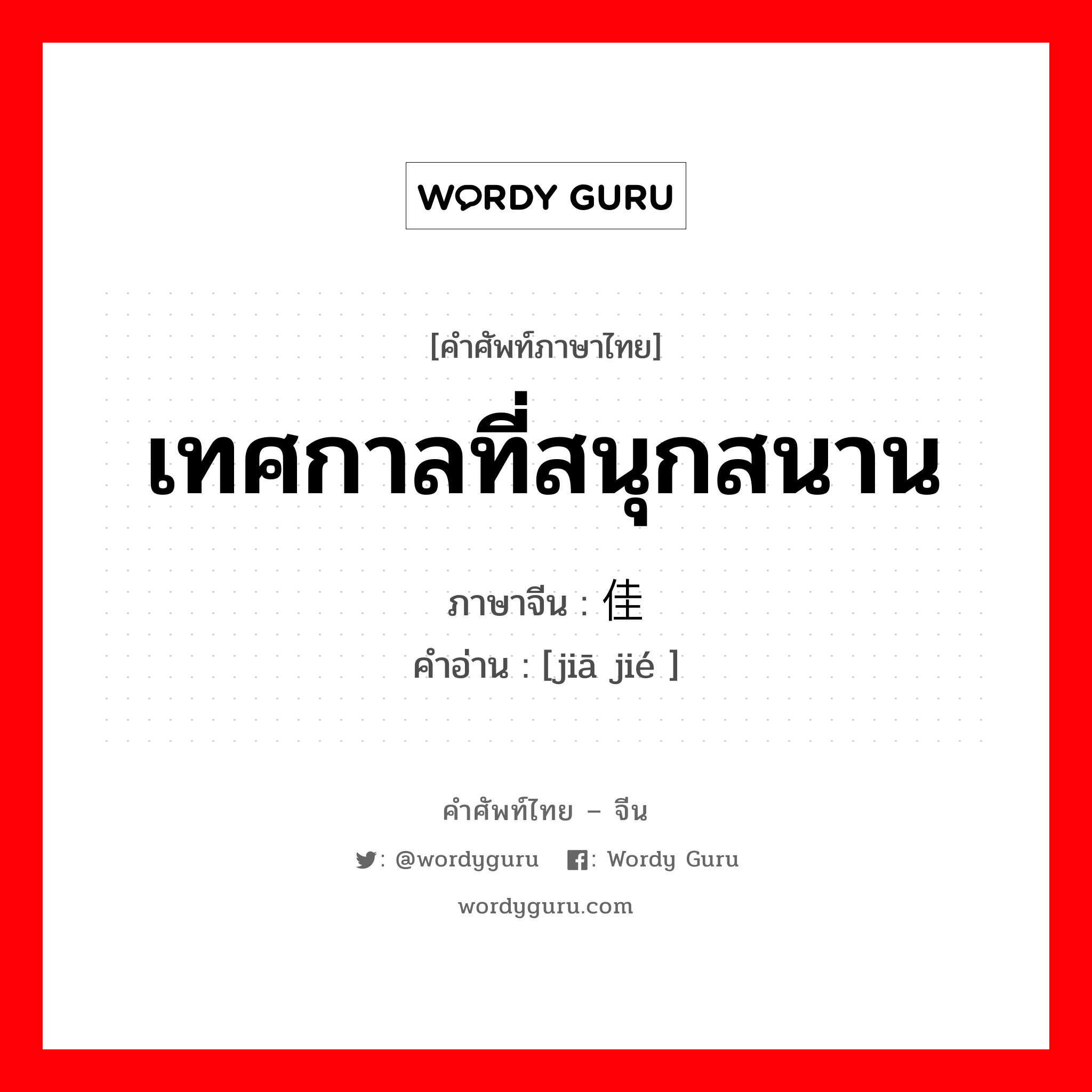 เทศกาลที่สนุกสนาน ภาษาจีนคืออะไร, คำศัพท์ภาษาไทย - จีน เทศกาลที่สนุกสนาน ภาษาจีน 佳节 คำอ่าน [jiā jié ]