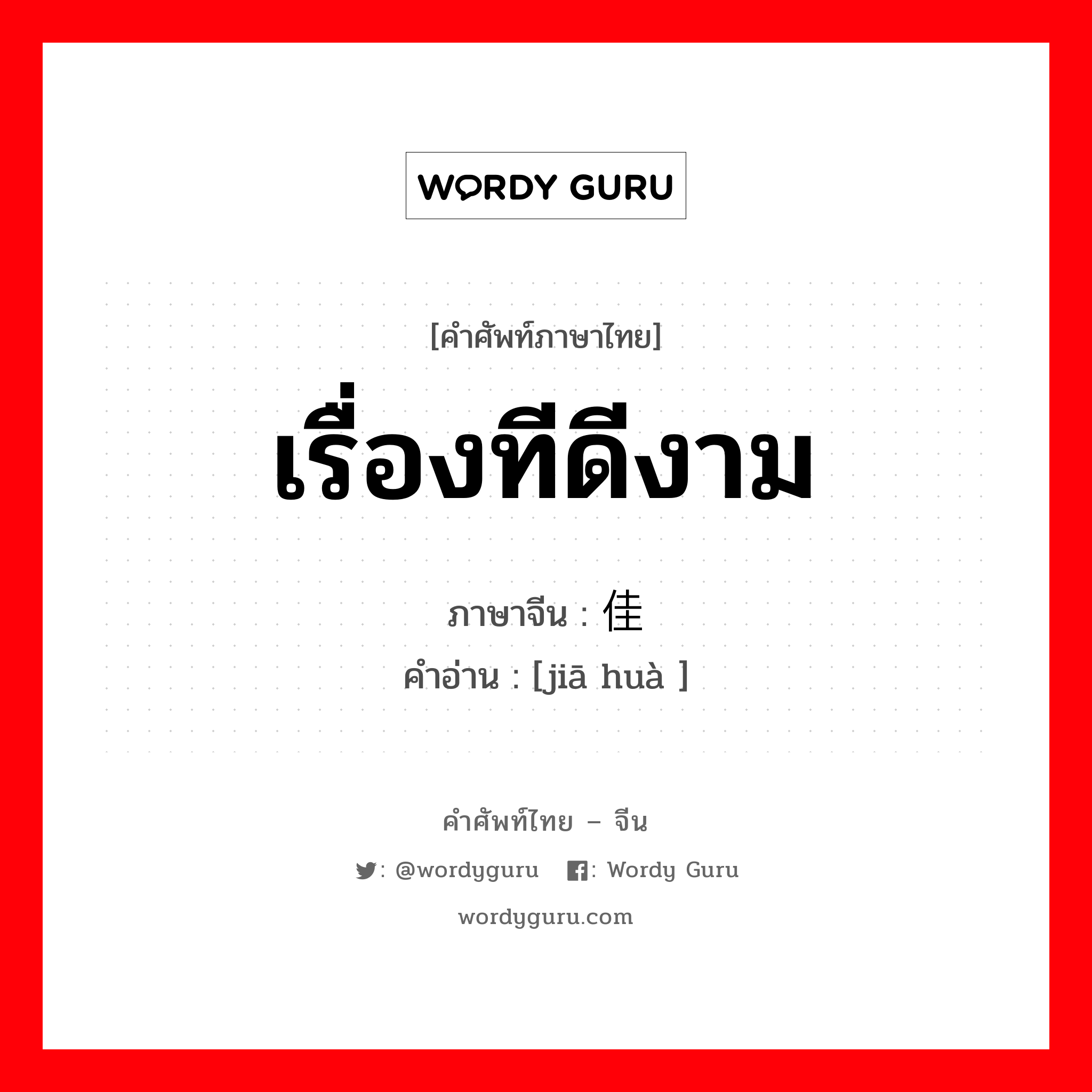 เรื่องทีดีงาม ภาษาจีนคืออะไร, คำศัพท์ภาษาไทย - จีน เรื่องทีดีงาม ภาษาจีน 佳话 คำอ่าน [jiā huà ]