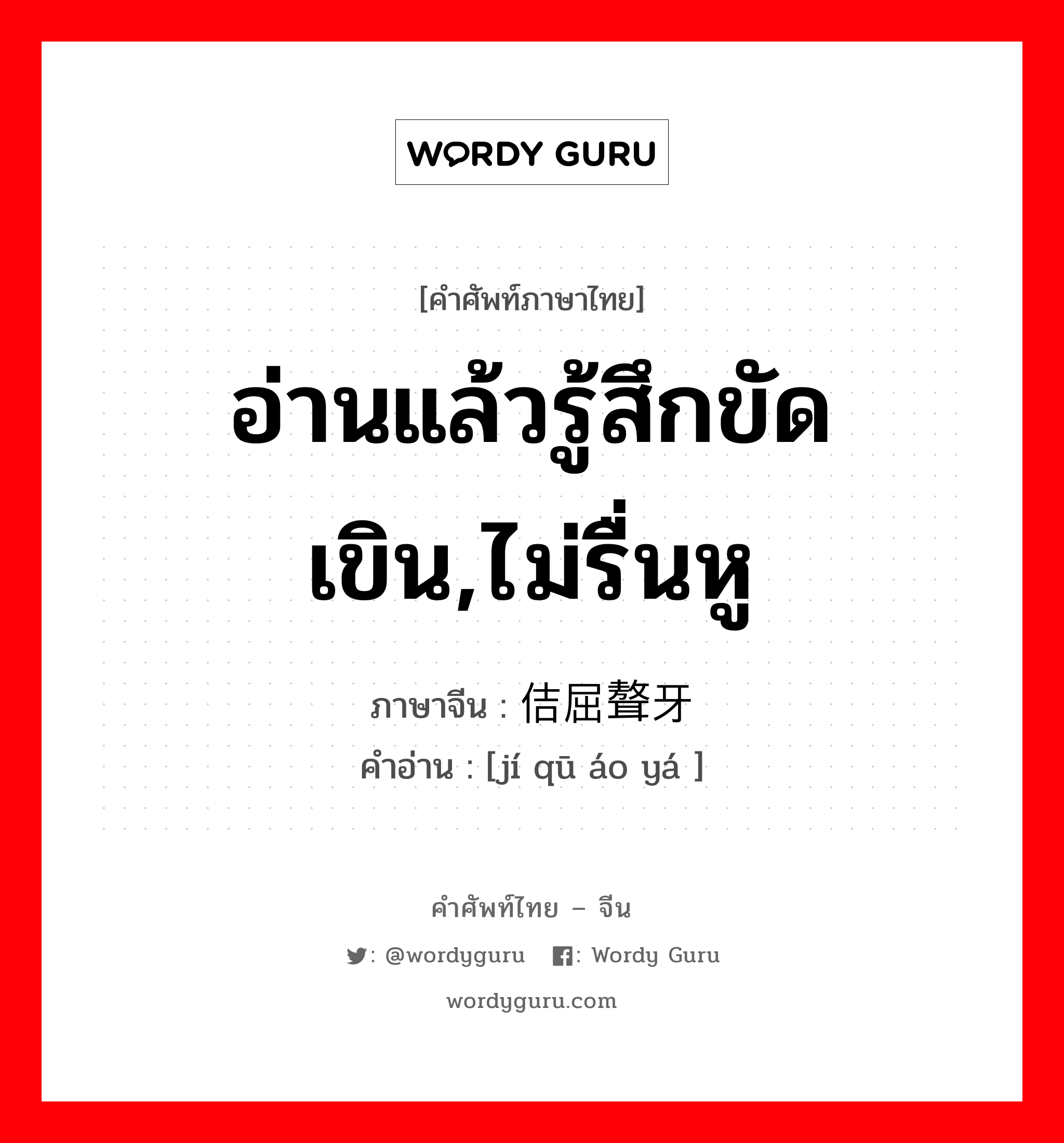 อ่านแล้วรู้สึกขัดเขิน,ไม่รื่นหู ภาษาจีนคืออะไร, คำศัพท์ภาษาไทย - จีน อ่านแล้วรู้สึกขัดเขิน,ไม่รื่นหู ภาษาจีน 佶屈聱牙 คำอ่าน [jí qū áo yá ]