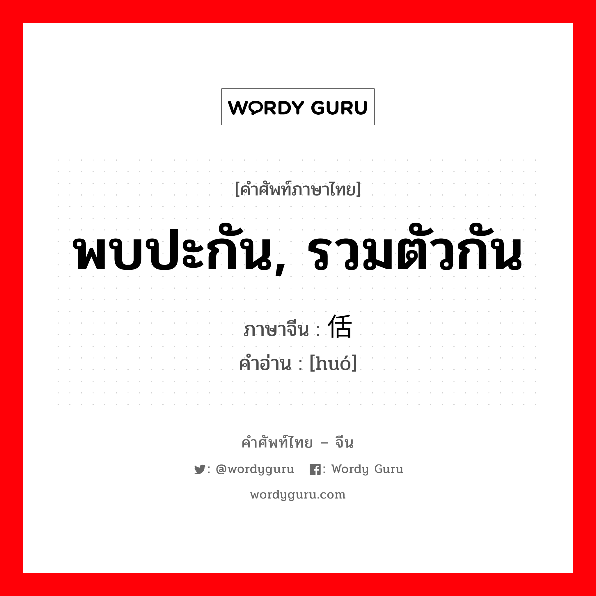 พบปะกัน, รวมตัวกัน ภาษาจีนคืออะไร, คำศัพท์ภาษาไทย - จีน พบปะกัน, รวมตัวกัน ภาษาจีน 佸 คำอ่าน [huó]