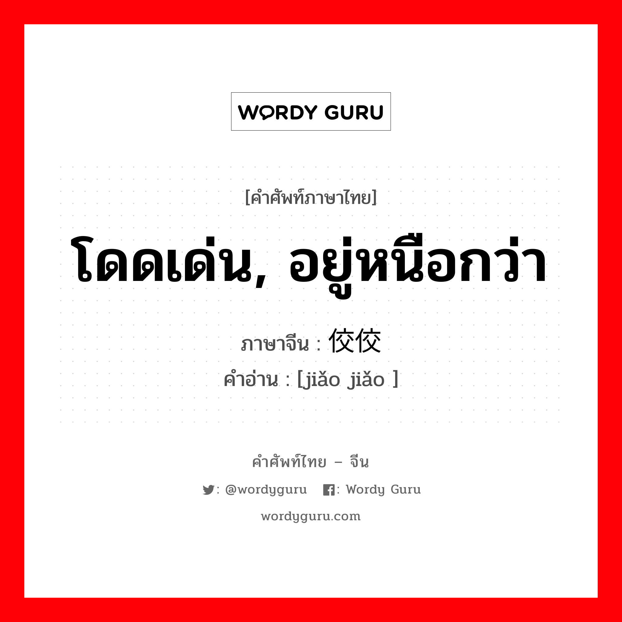 โดดเด่น, อยู่หนือกว่า ภาษาจีนคืออะไร, คำศัพท์ภาษาไทย - จีน โดดเด่น, อยู่หนือกว่า ภาษาจีน 佼佼 คำอ่าน [jiǎo jiǎo ]