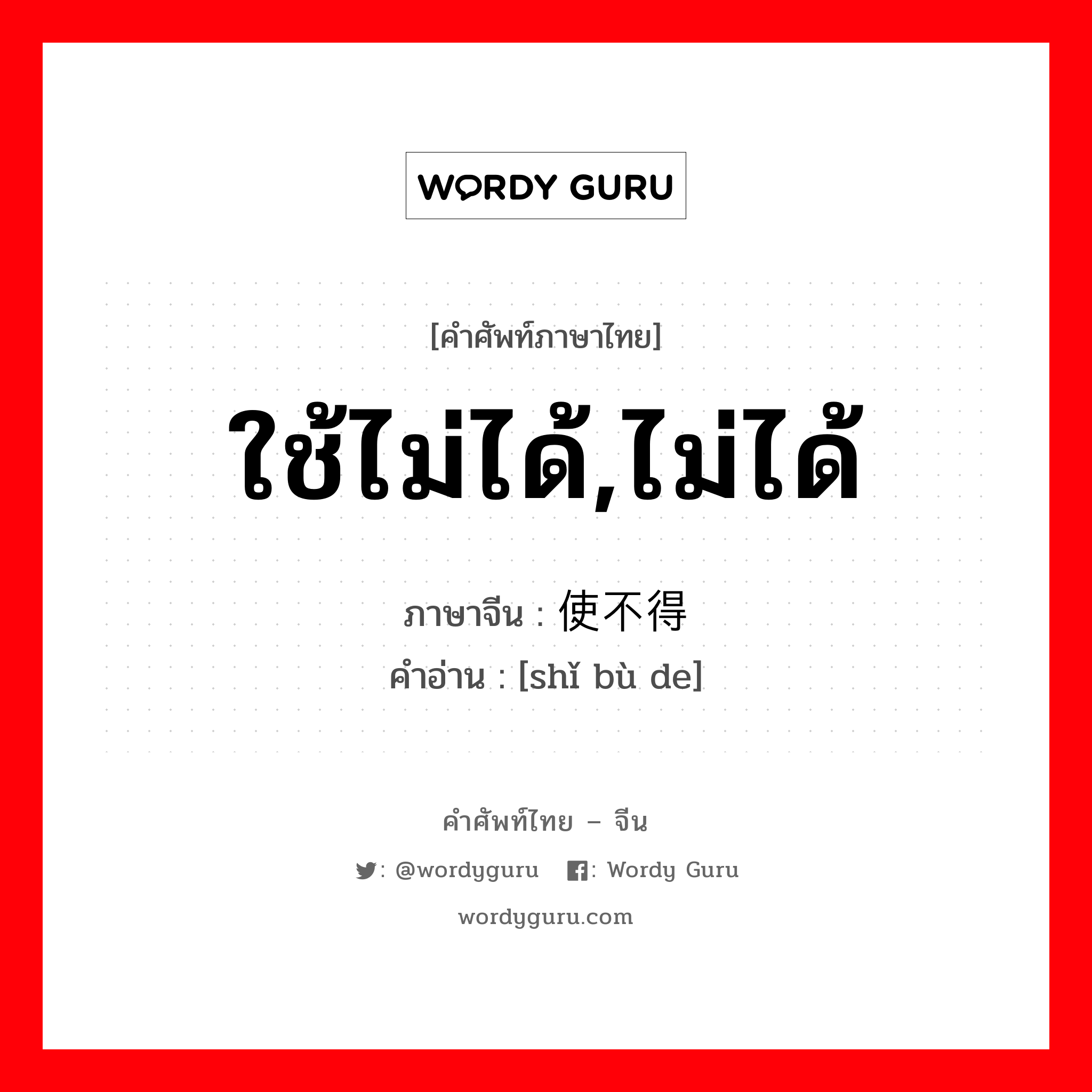 ใช้ไม่ได้,ไม่ได้ ภาษาจีนคืออะไร, คำศัพท์ภาษาไทย - จีน ใช้ไม่ได้,ไม่ได้ ภาษาจีน 使不得 คำอ่าน [shǐ bù de]