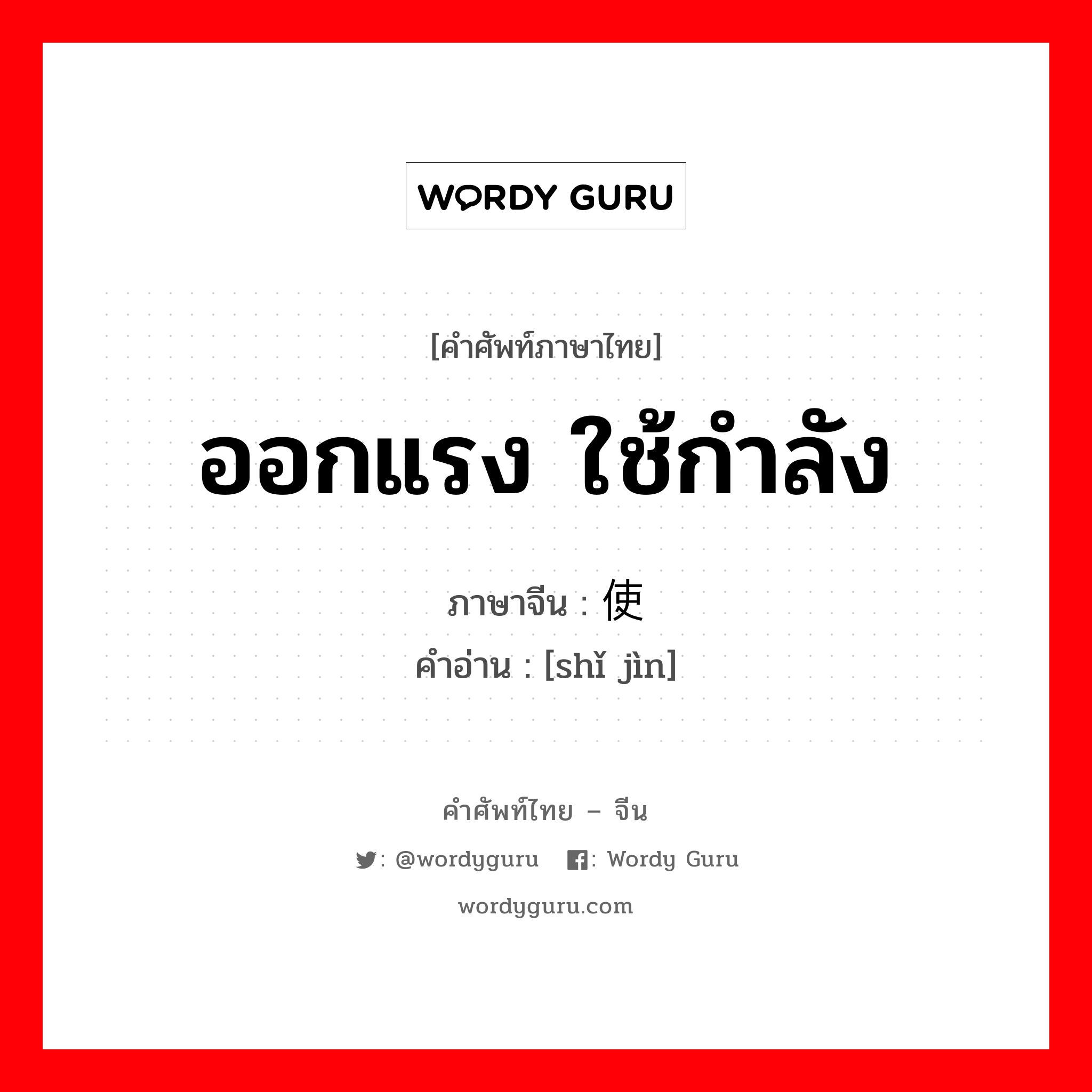 ออกแรง ใช้กำลัง ภาษาจีนคืออะไร, คำศัพท์ภาษาไทย - จีน ออกแรง ใช้กำลัง ภาษาจีน 使劲 คำอ่าน [shǐ jìn]