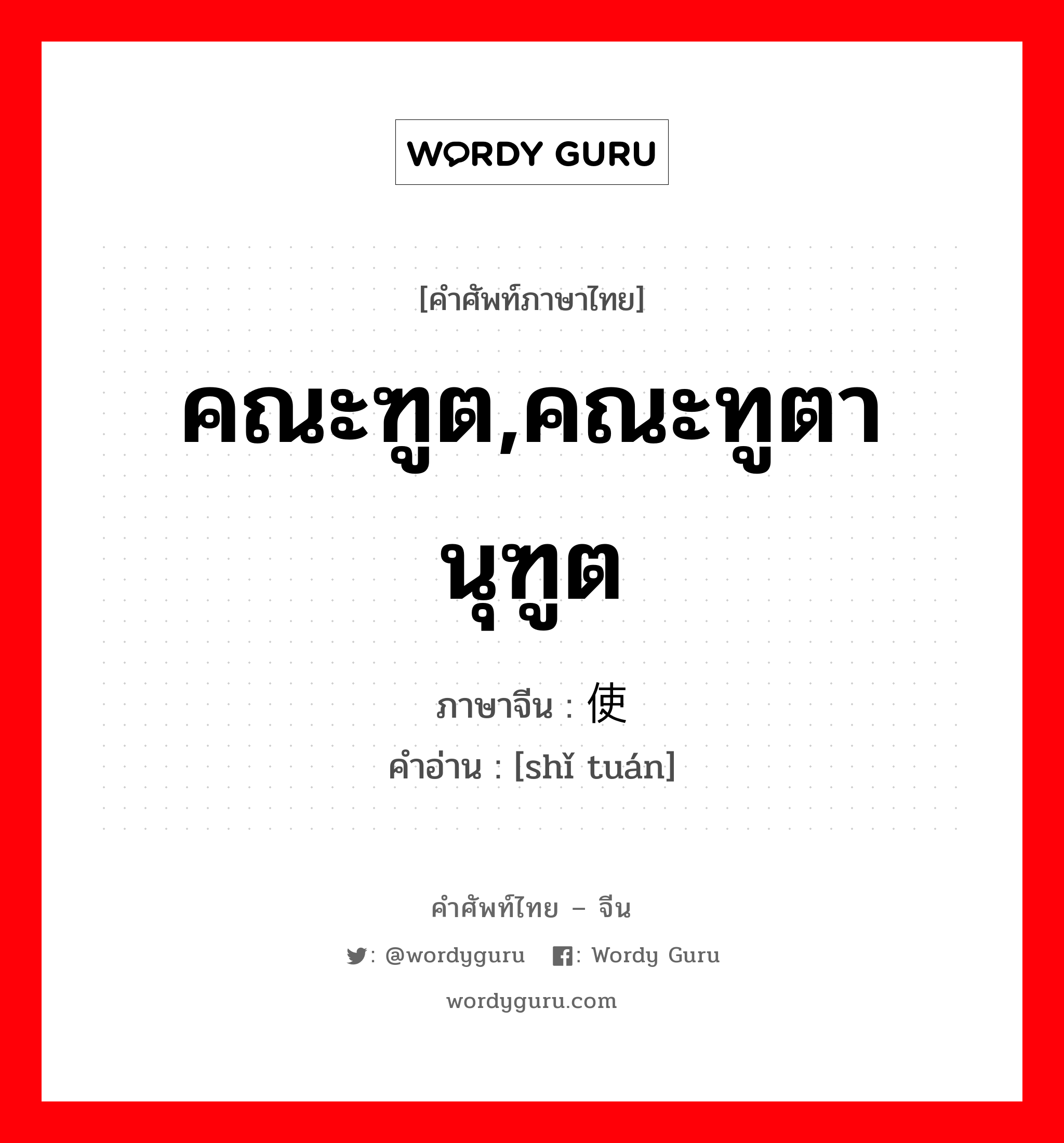 คณะฑูต,คณะทูตานุฑูต ภาษาจีนคืออะไร, คำศัพท์ภาษาไทย - จีน คณะฑูต,คณะทูตานุฑูต ภาษาจีน 使团 คำอ่าน [shǐ tuán]